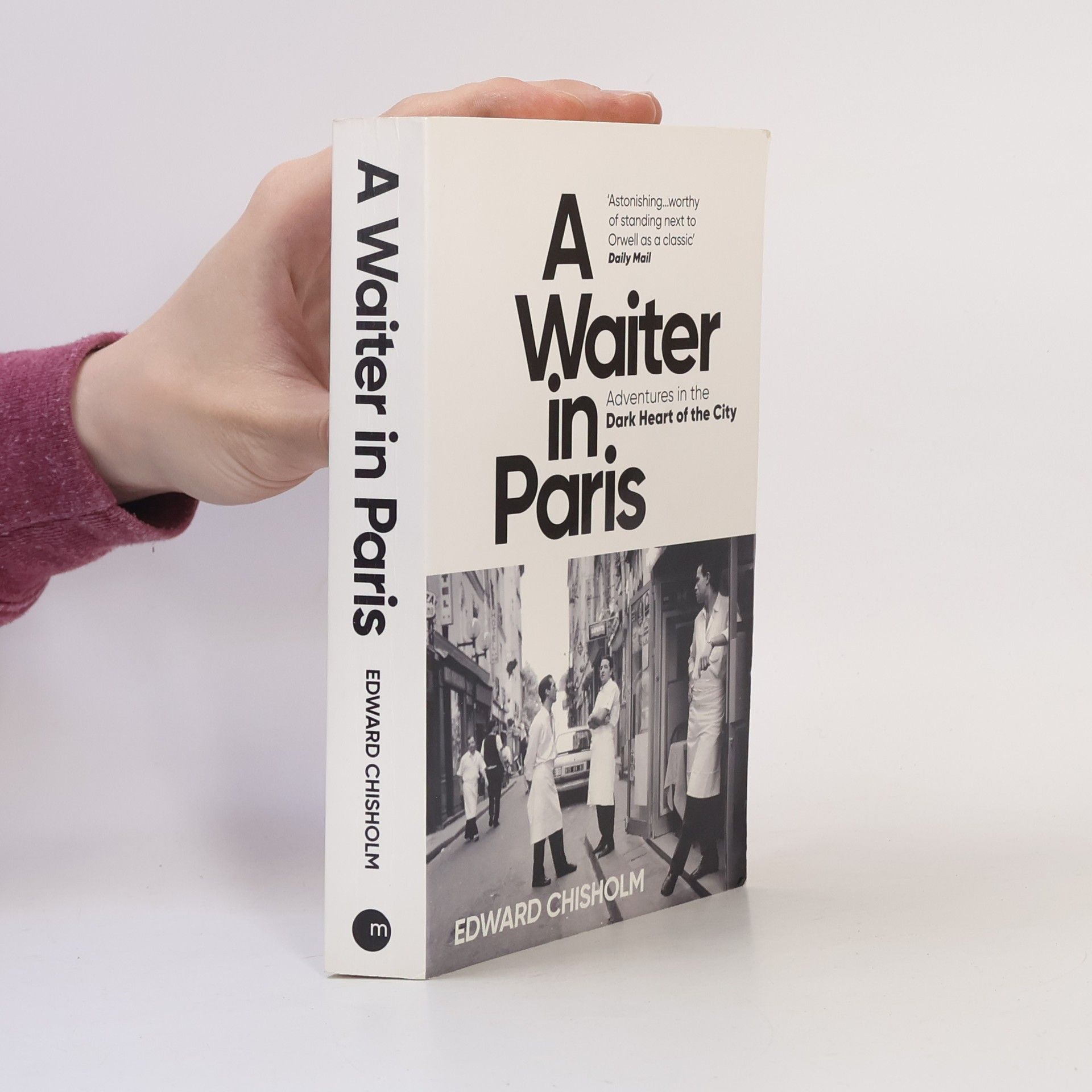 Edward Chisholm A Waiter in Paris: Adventures in the Dark Heart of the City