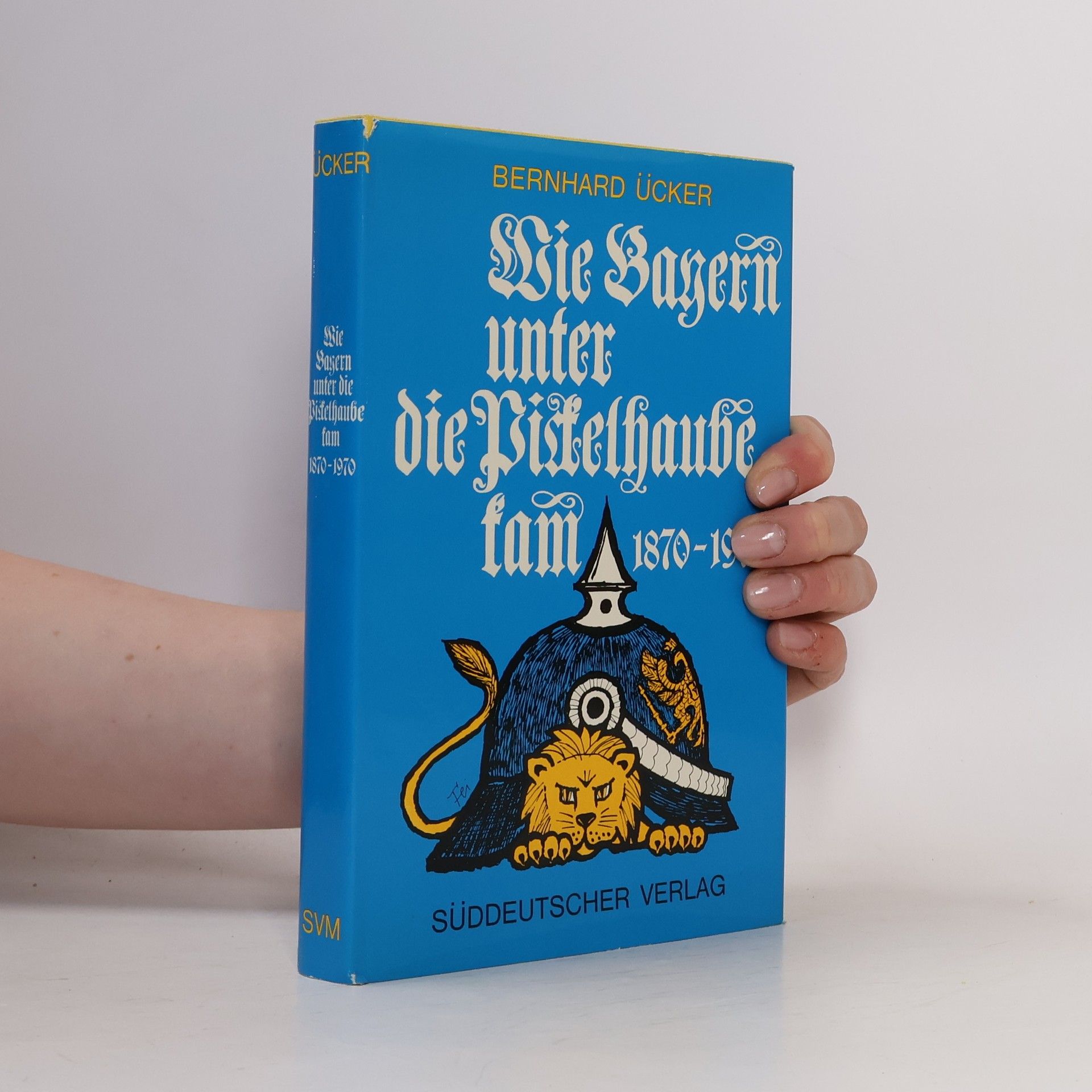 Bernhard Uecker Wie Bayern unter die Pickelhaube kam 1870-1970