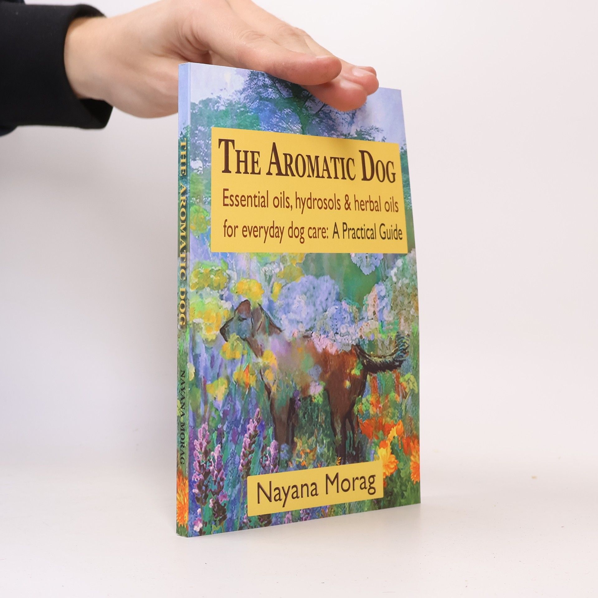 Nayana Morag The Aromatic Dog - Essential Oils, Hydrosols, & Herbal Oils for Everyday Dog Care