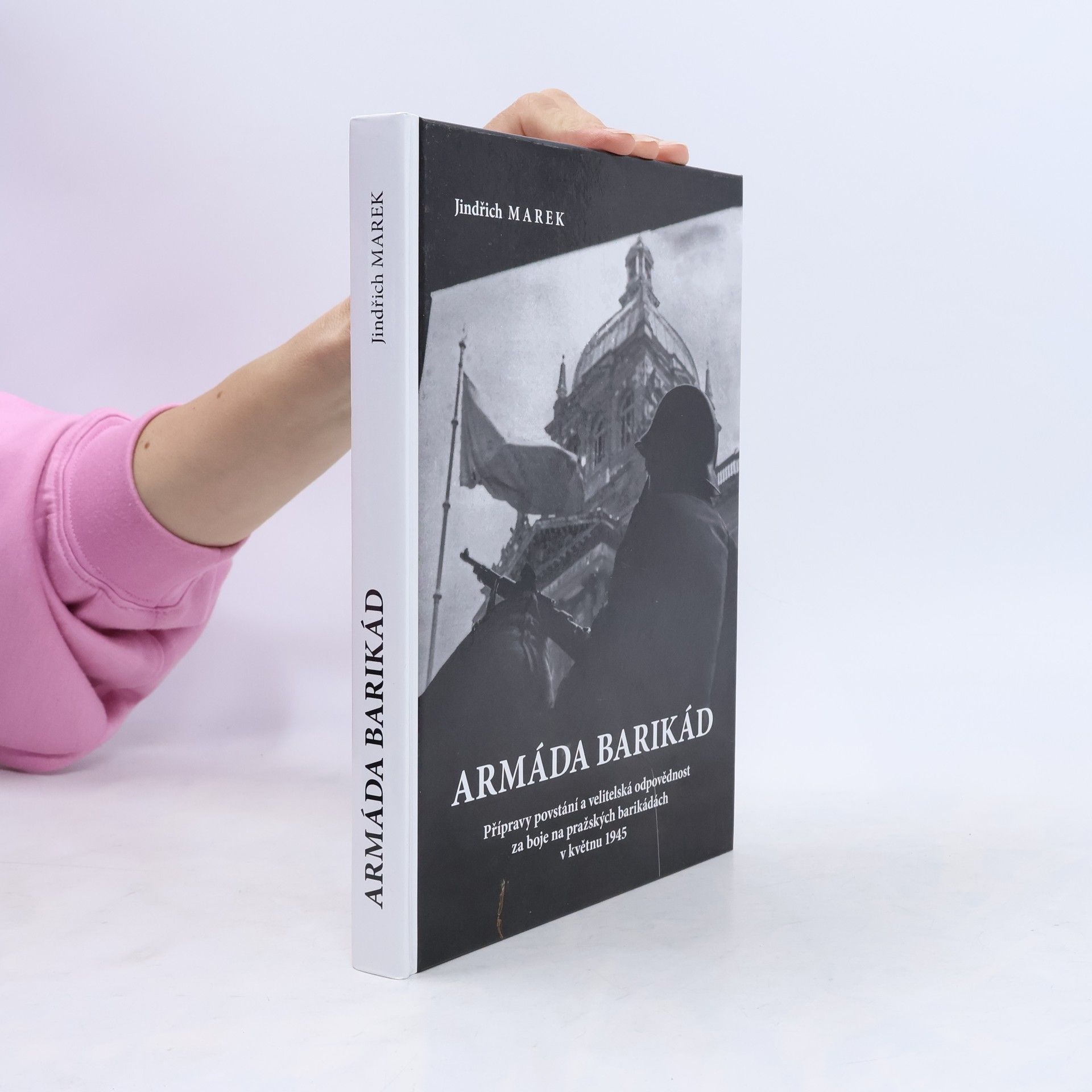 Jindřich Marek Armáda barikád : přípravy povstání a velitelská odpovědnost za boje na pražských barikádách v květnu 1945