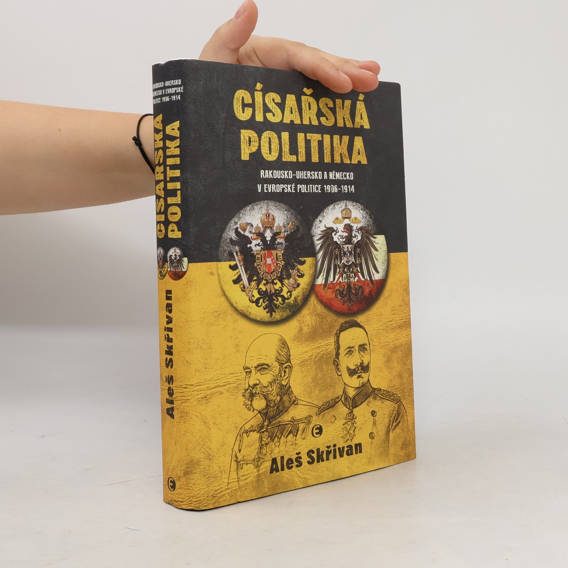 Aleš Skřivan Císařská politika. Rakousko-Uhersko a Německo v evropské politice 1906-1914