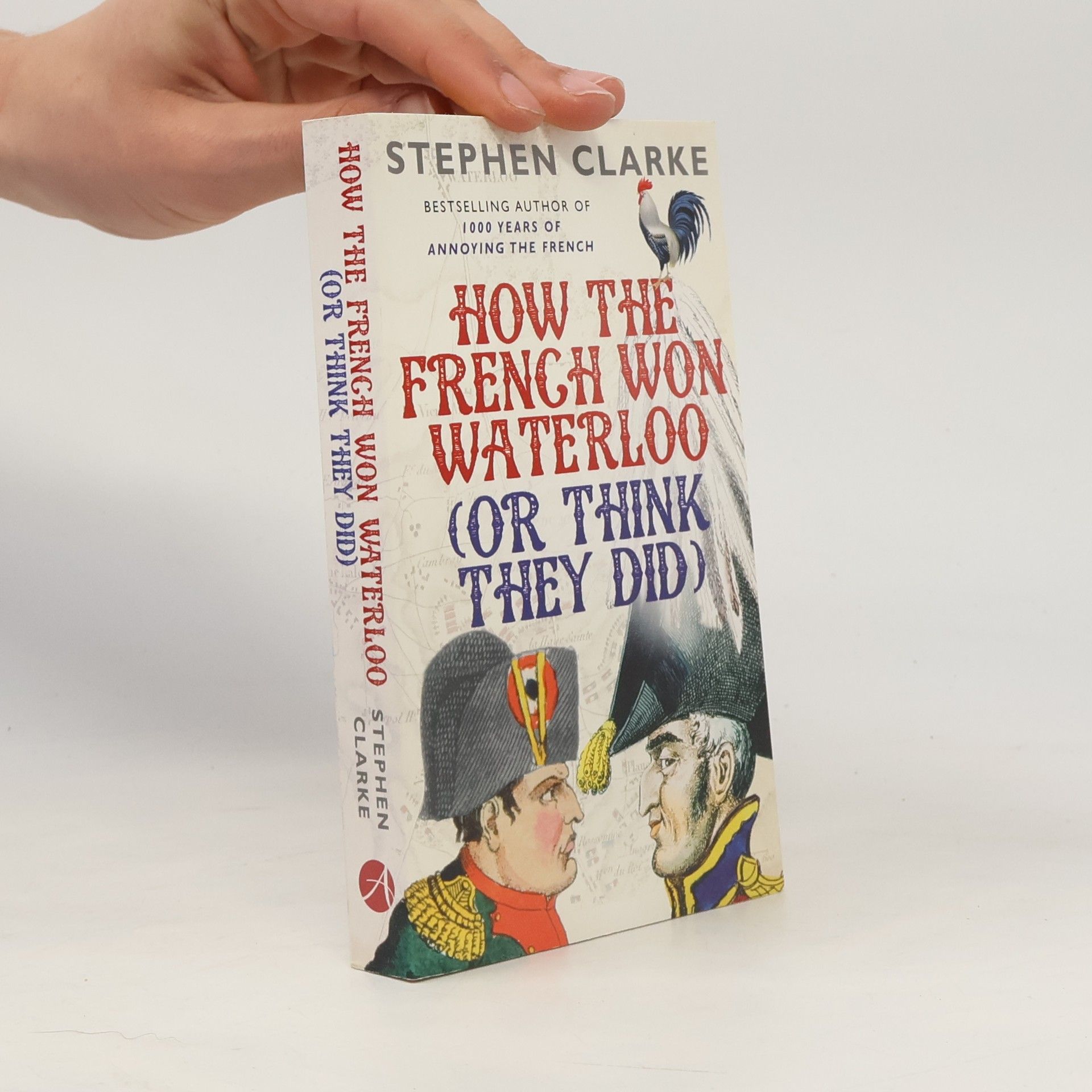 Stephen Clarke How the French won Waterloo (or think they did)