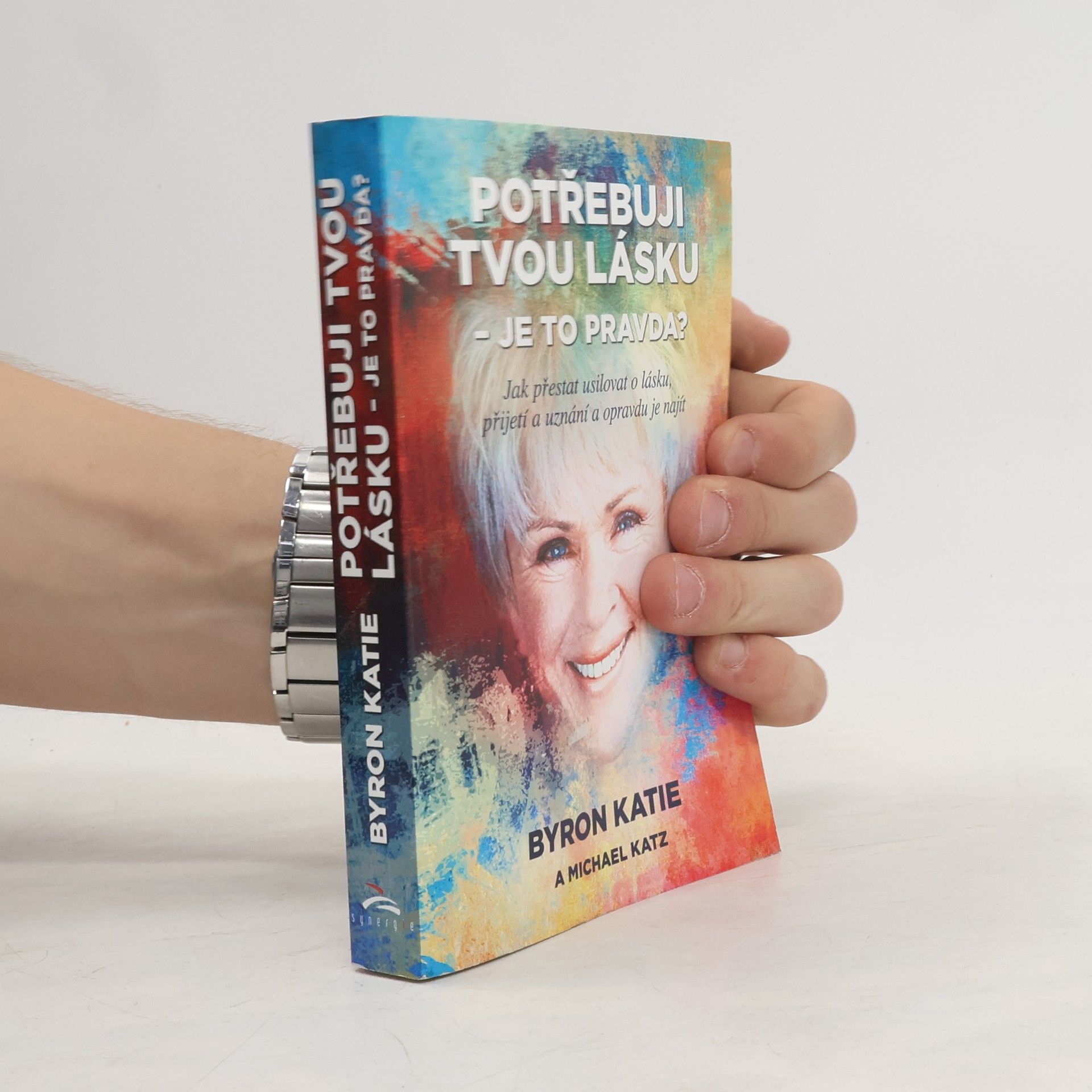 Byron Katie Potřebuji tvou lásku - je to pravda? : jak přestat usilovat o lásku, přijetí a uznání a opravdu je najít