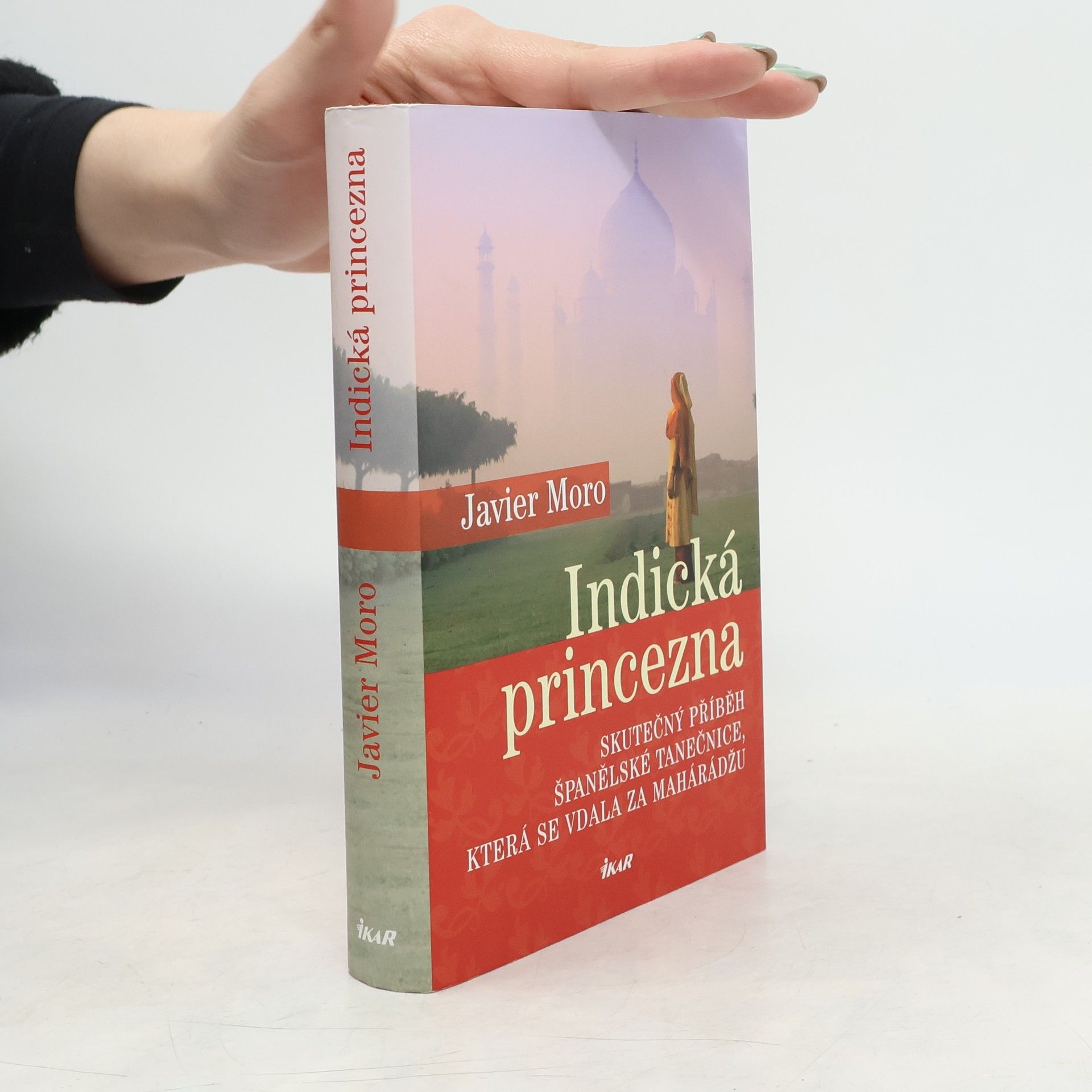 Javier Moro Indická princezna. Skutečný příběh španělské tanečnice, která se vdala za mahárádžu