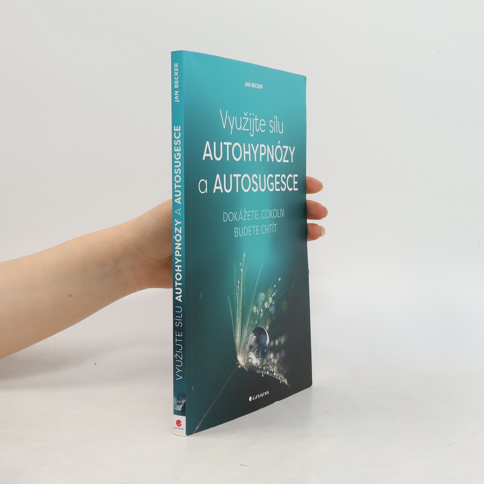 Jan Becker Využijte sílu autohypnózy a autosugesce : dokážete, cokoliv budete chtít