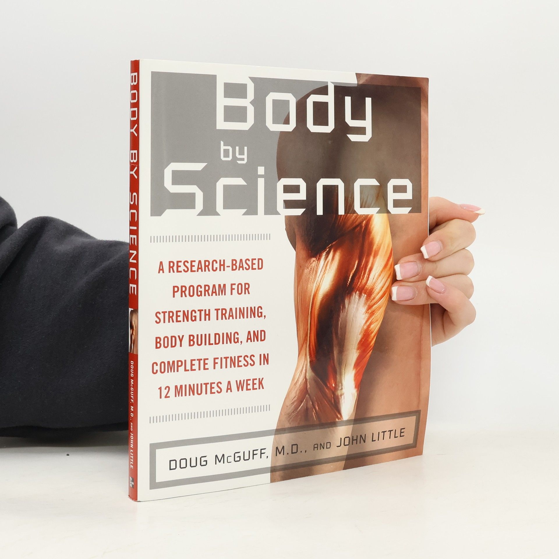 Doug McGuff Body by Science : A Research Based Program to Get the Results You Want in 12 Minutes a Week