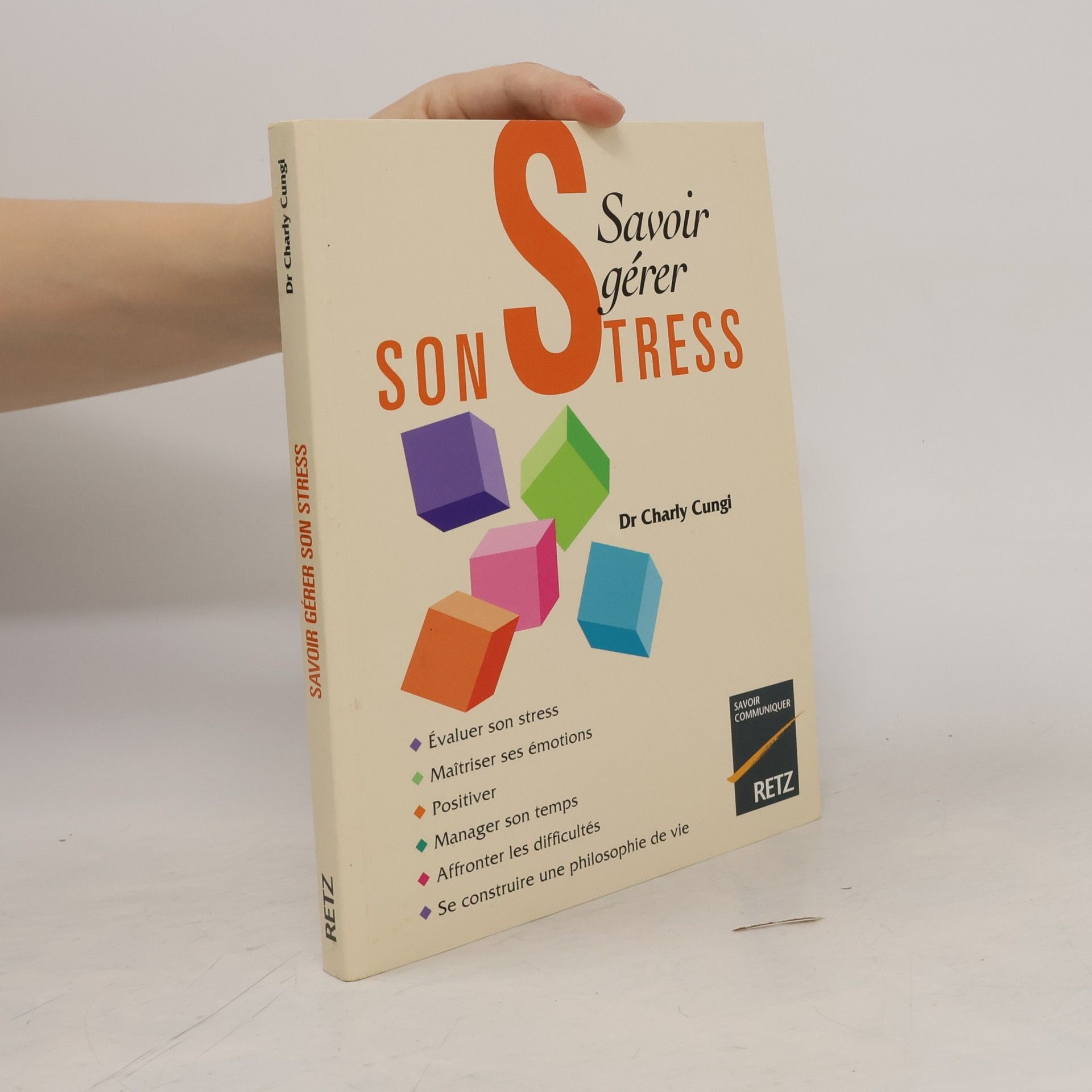 Charly Cungl Savoir gérer son stress : évaluer son stress, maîtriser ses émotions, positiver, manager son temps, affronter les difficultés, se construire une philosophie de vie