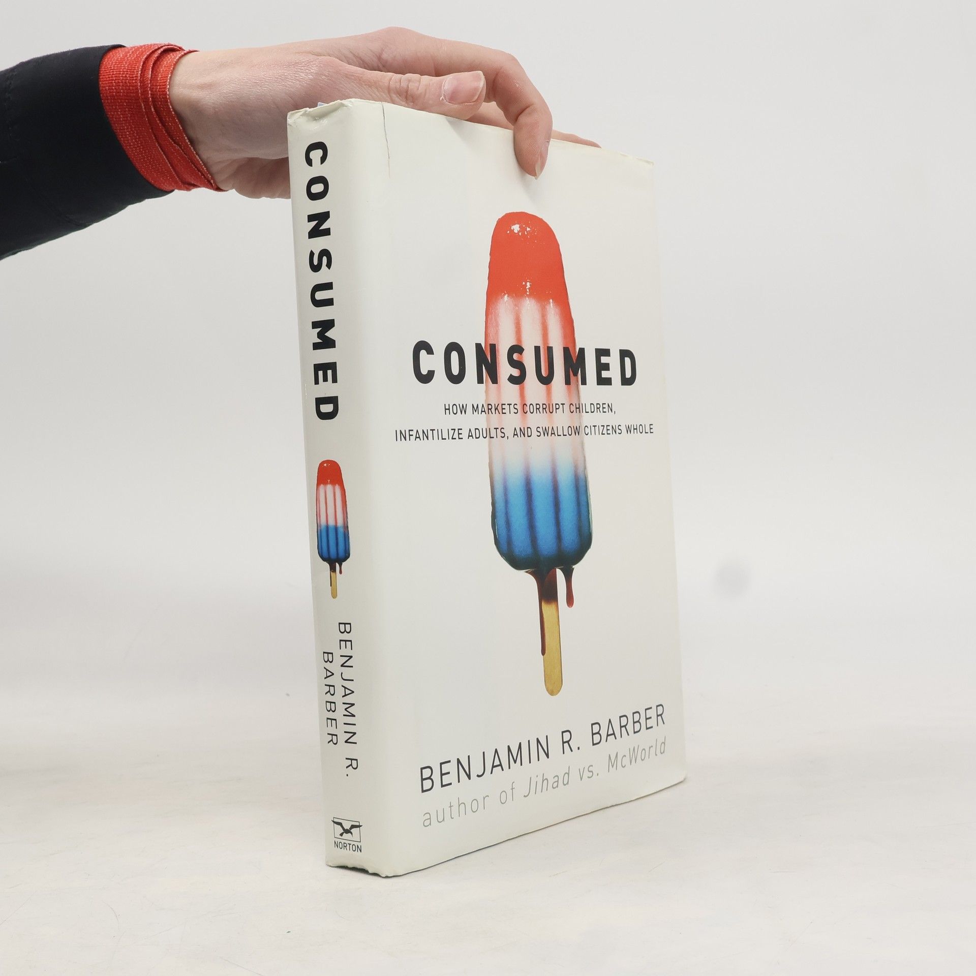 Benjamin R. Barber Consumed : how markets corrupt children, infantilize adults, and swallow citizens whole