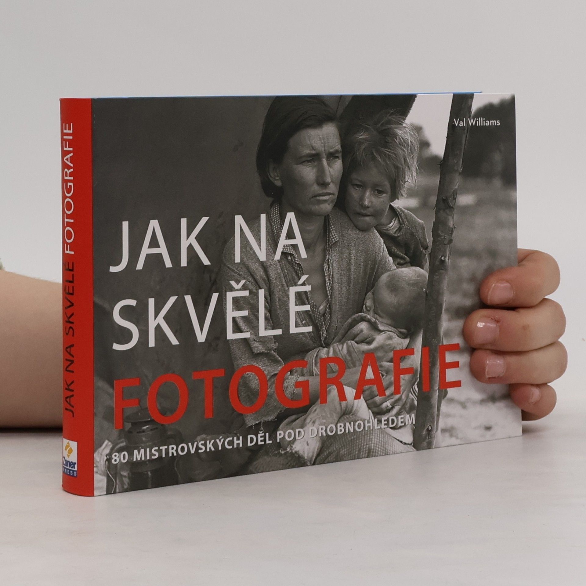 Val Williams Jak na skvělé fotografie : 80 mistrovských děl pod drobnohledem