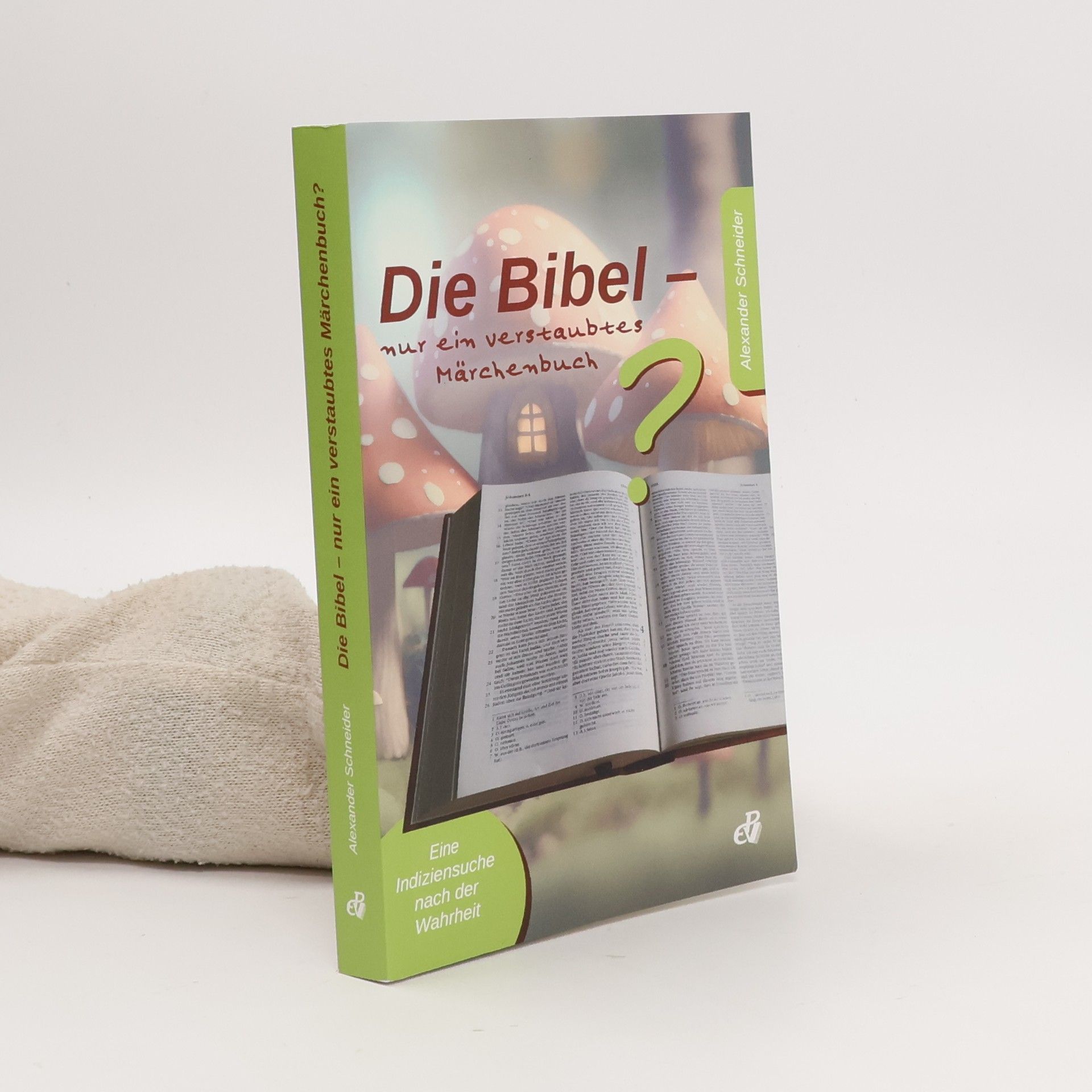 Alexander Schneider Die Bibel – nur ein verstaubtes Märchenbuch?