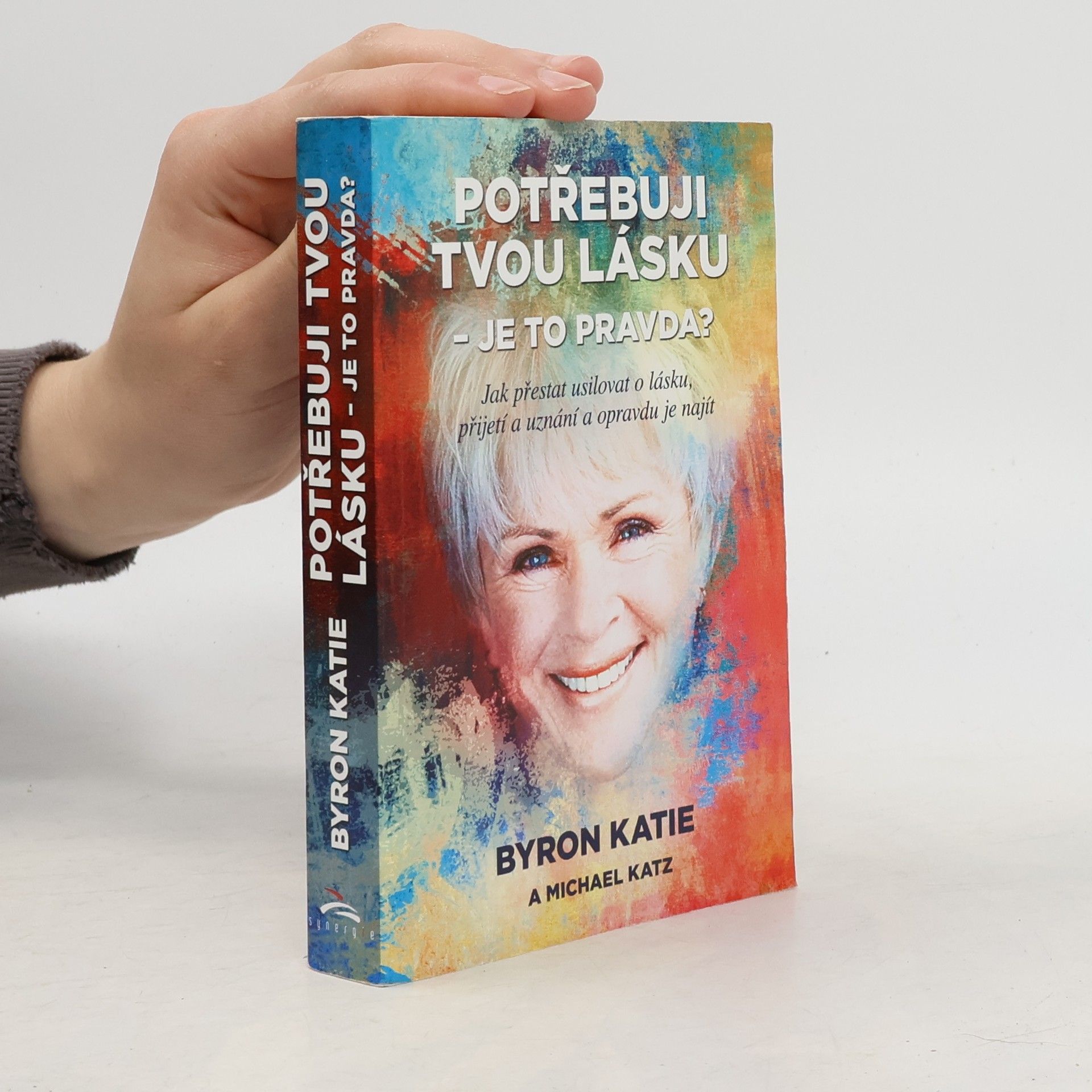 Byron Katie Potřebuji tvou lásku - je to pravda? : jak přestat usilovat o lásku, přijetí a uznání a opravdu je najít