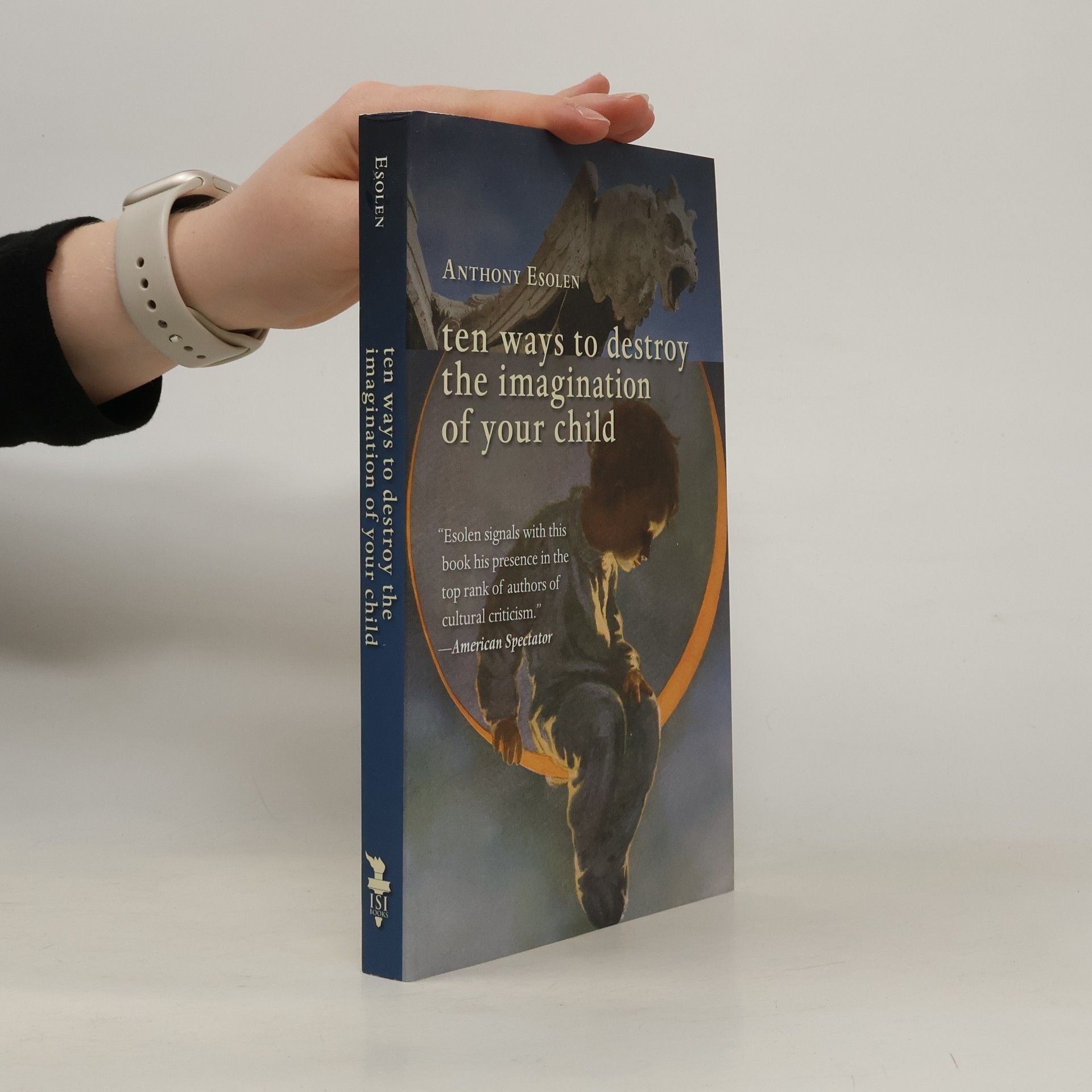 Anthony Esolen Ten Ways to Destroy the Imagination of Your Child