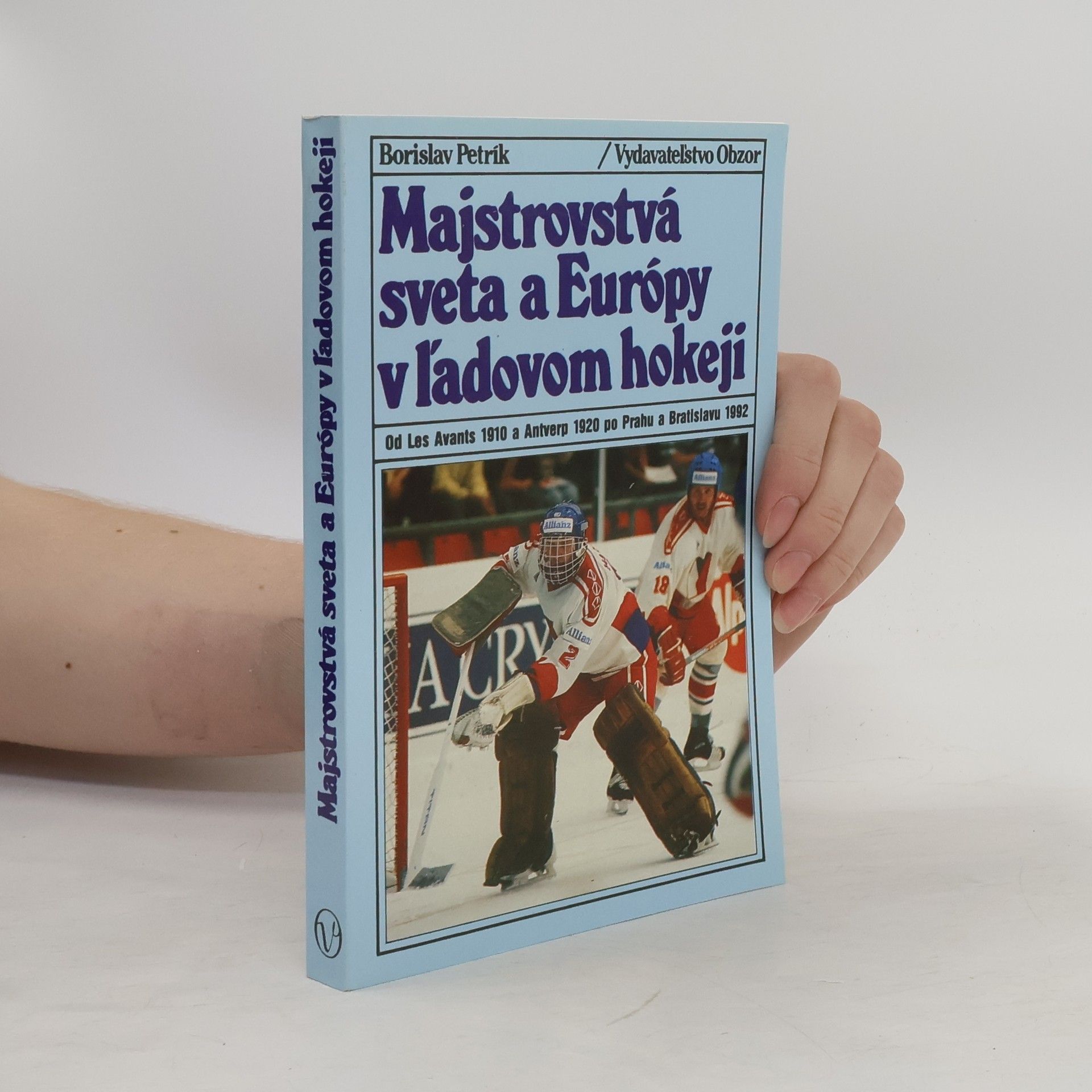 Borislav Petrík Majstrovstvá sveta a Európy v ľadovom hokeji. Od Les Avants 1910 a Antverp 1920 po Prahu a Bratislavu 1992