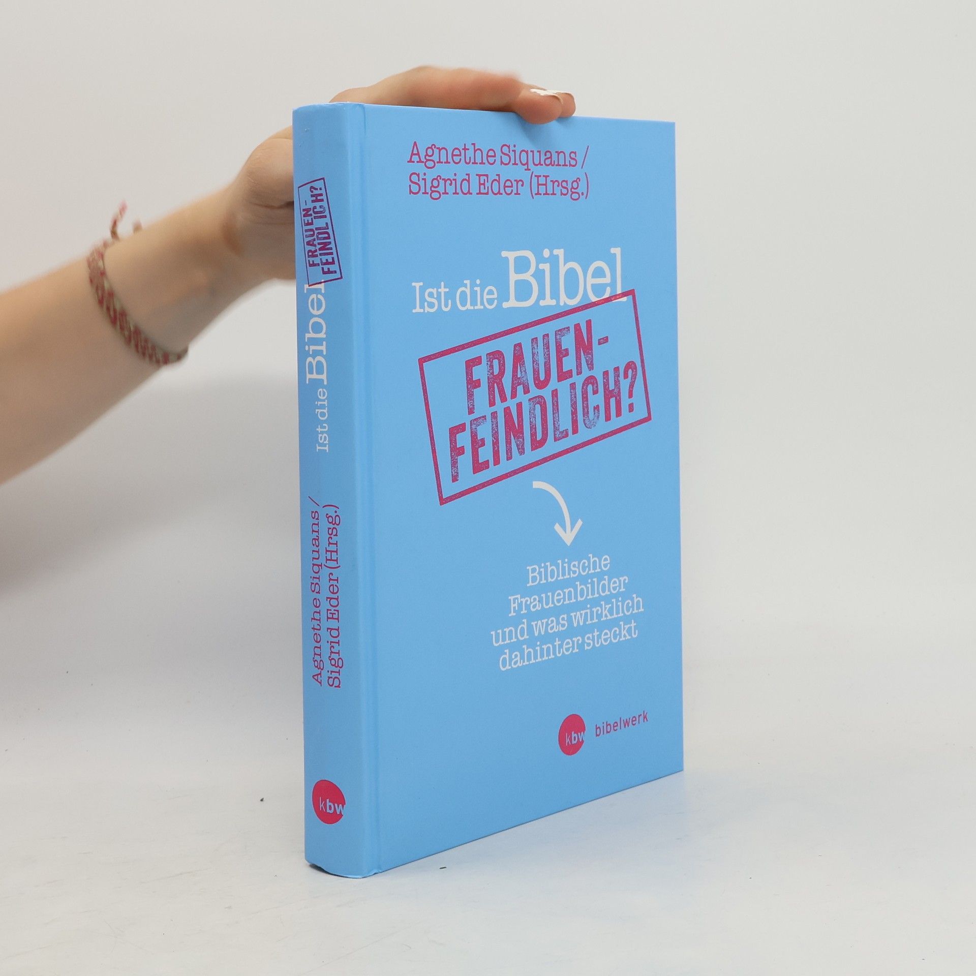 Agnethe Siquans Ist die Bibel frauenfeindlich? Wie biblische Texte bis heute das Frauenbild prägen und was wirklich dahintersteckt: Biblische Frauenbilder und was wirklich dahinter