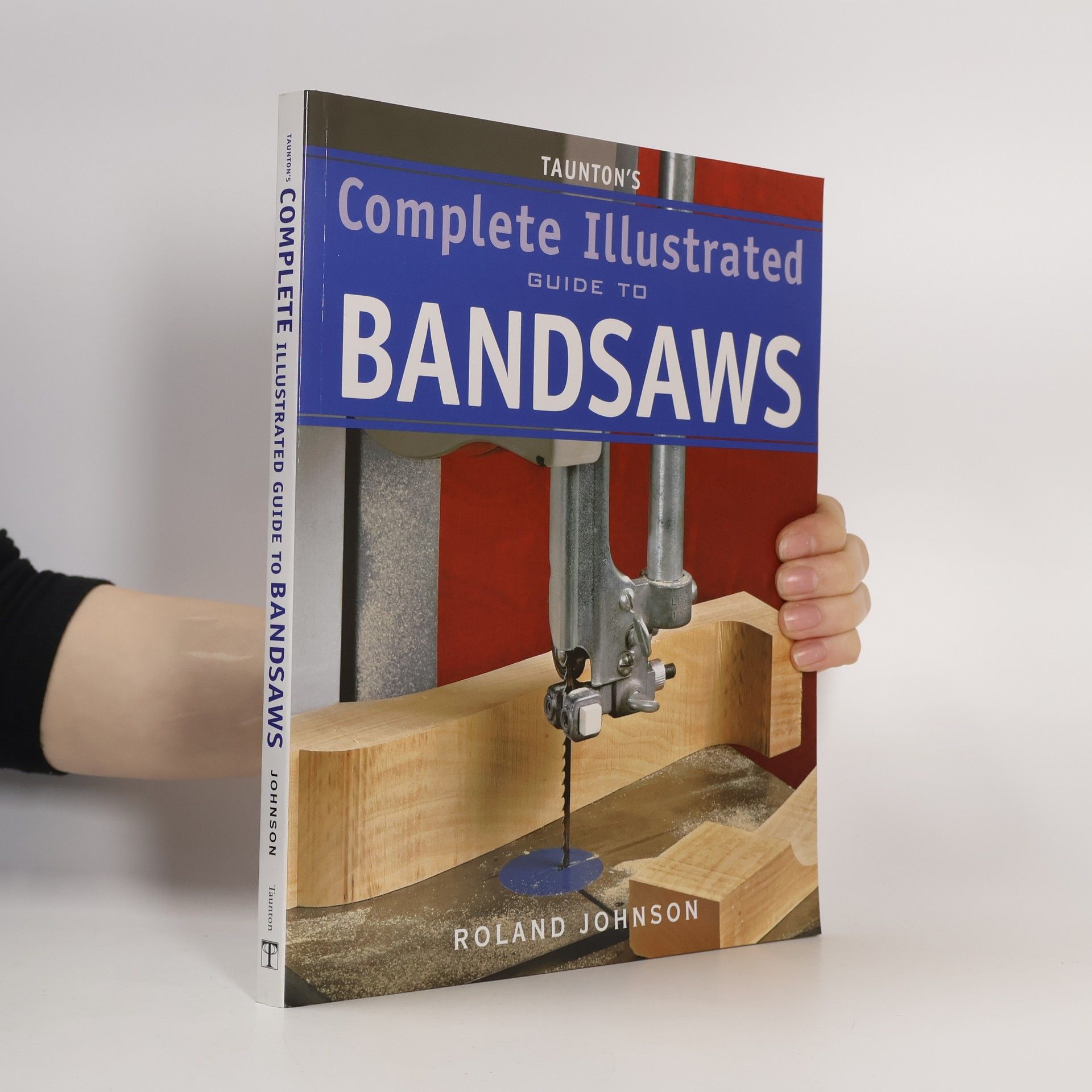 Roland Johnson Taunton's Complete Illustrated Guide to Bandsaws