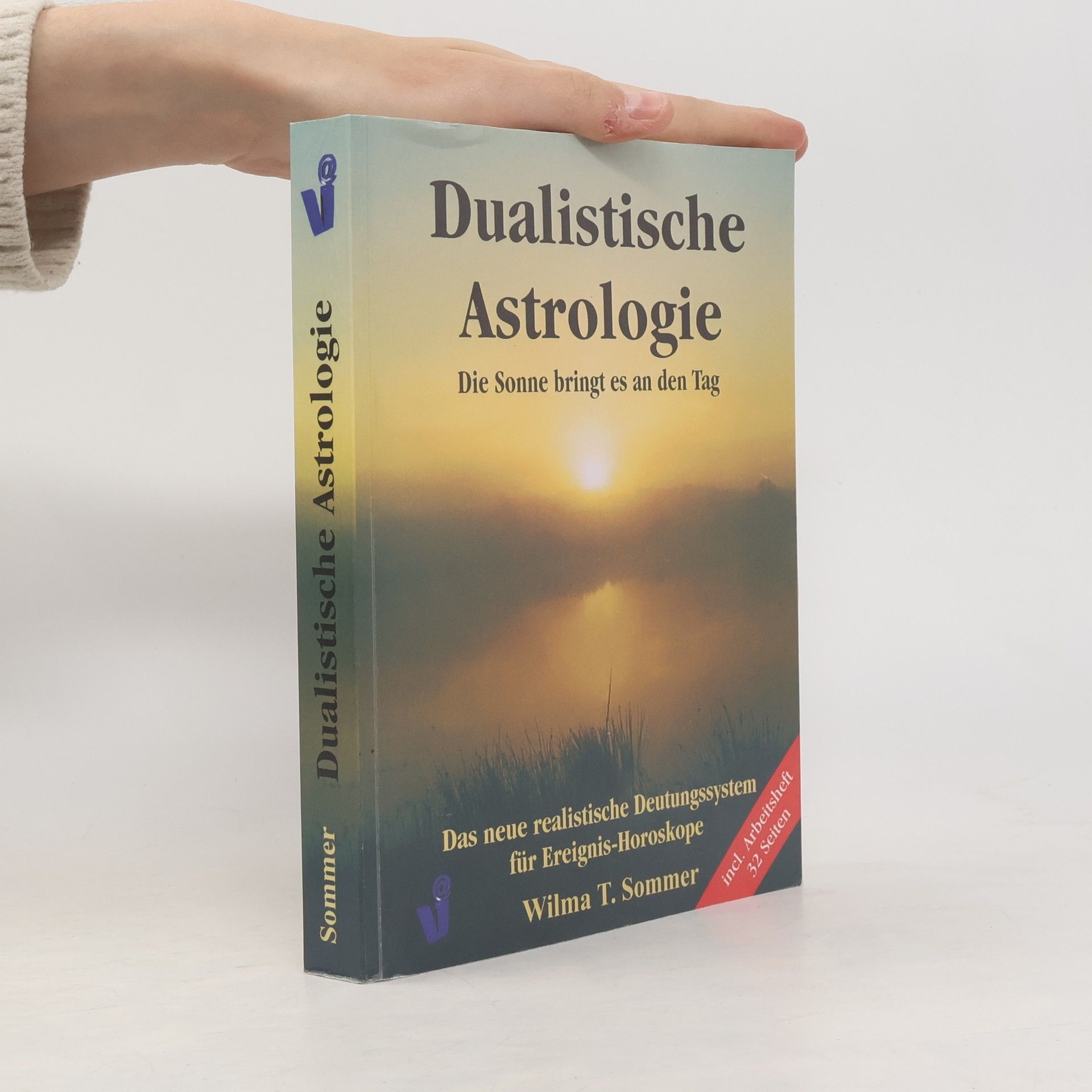 Wilma T. Sommer Dualistische Astrologie. Das neue Deutungssystem.: Die Sonne bringt es an den Tag. Das neue realistische Deutungssystem für Ereignis-Horoskope - incl. Arbeitsheft 32 Seiten