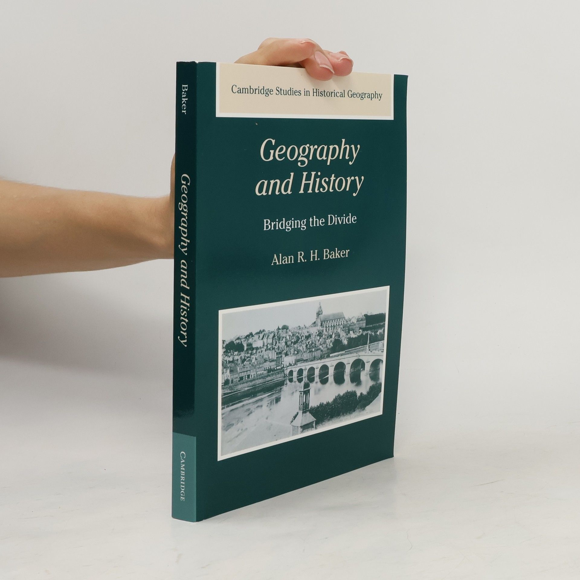 Alan R. H. Baker Cambridge Studies in Historical Geography - 36: Geography and History