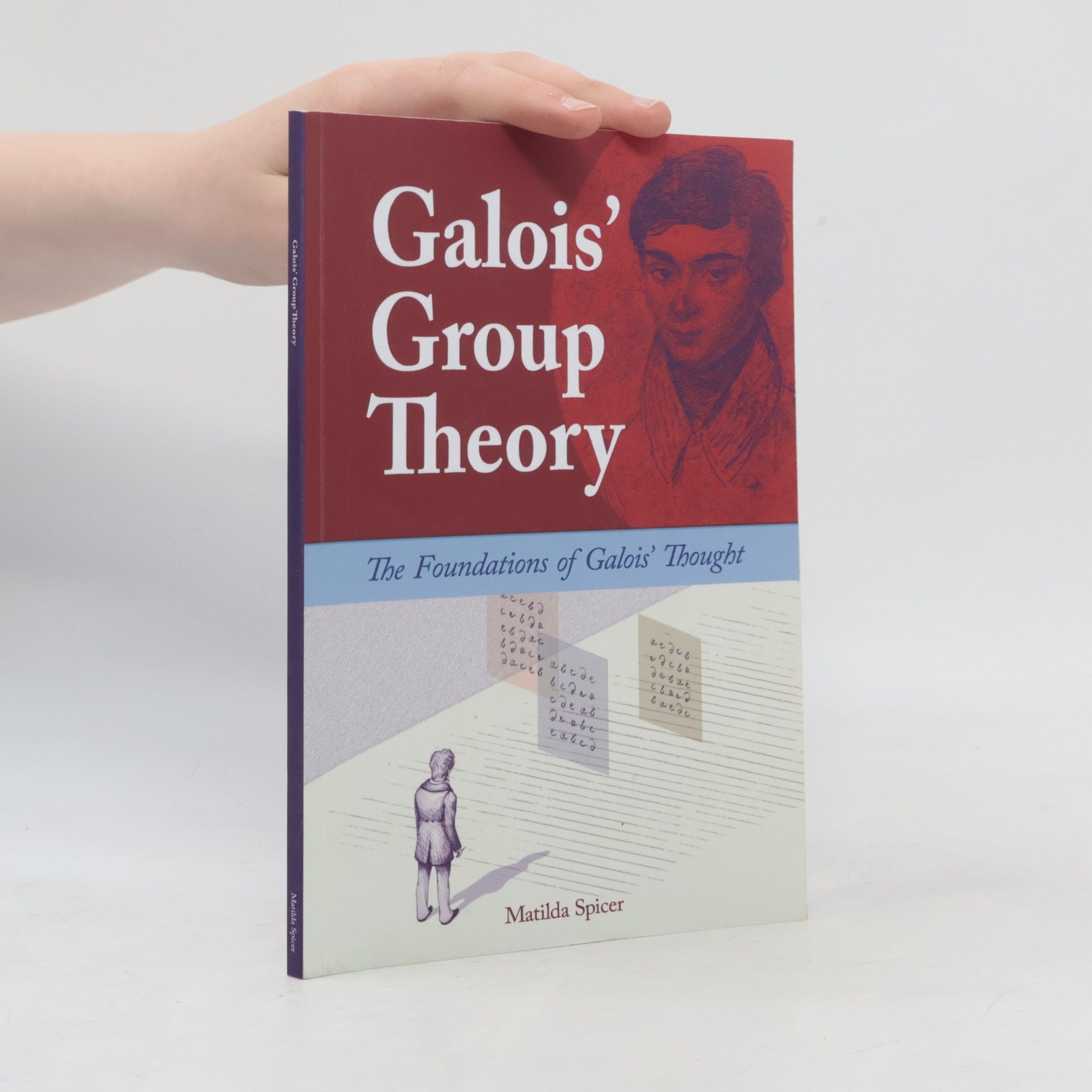 Matilda Spicer Galois' Group Theory: The Foundations of Galois' Thought