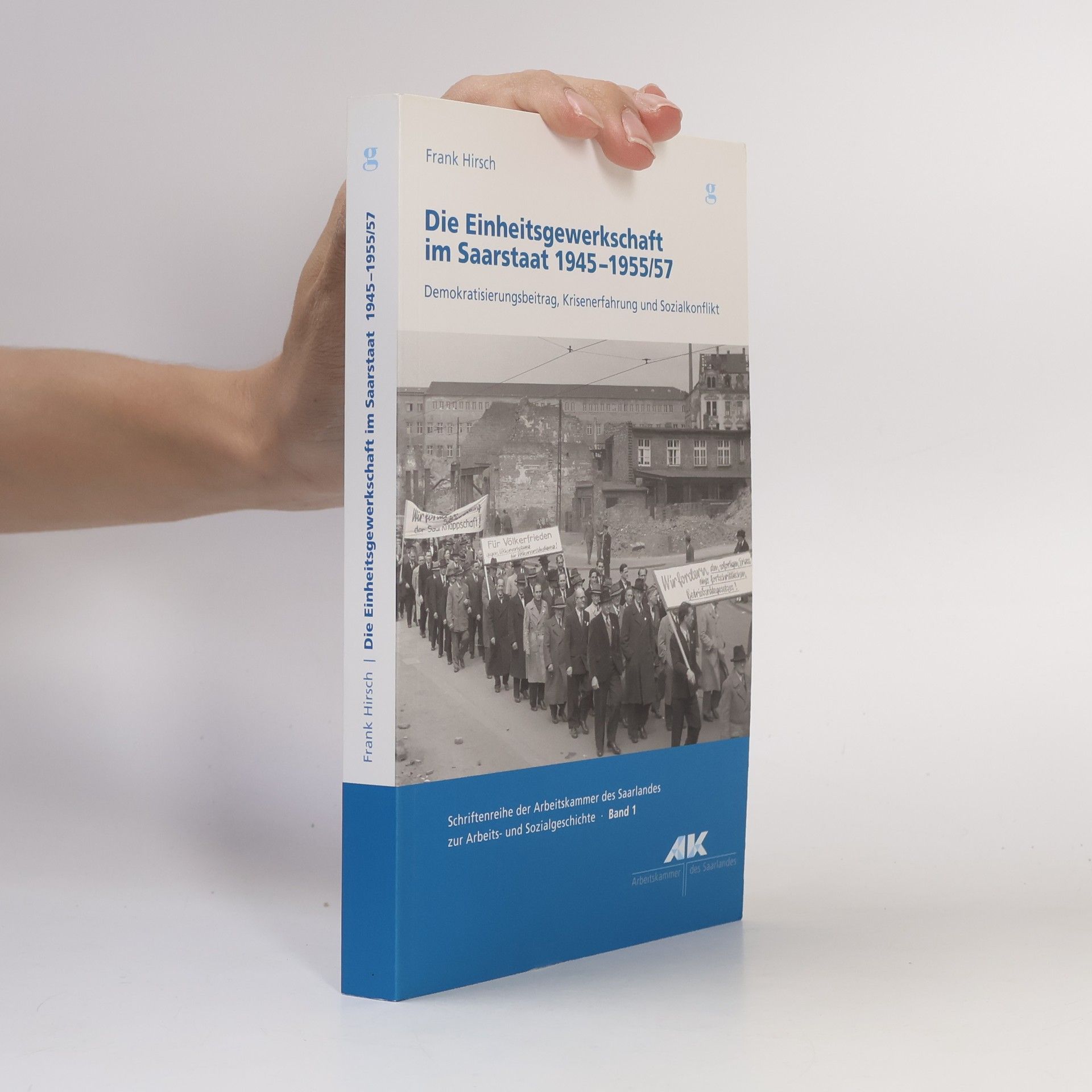 Frank Hirsch Schriftenreihe der Arbeitskammer des Saarlandes zur Arbeits- und Sozialgeschichte - 1: Die Einheitsgewerkschaft im Saarstaat 1945-1955/57