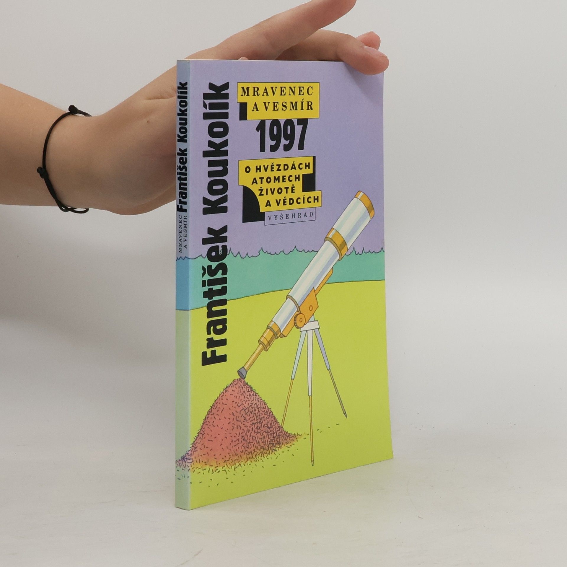 František Koukolík Mravenec a vesmír 1997. Ohvězdách atomech, životě a vědcích