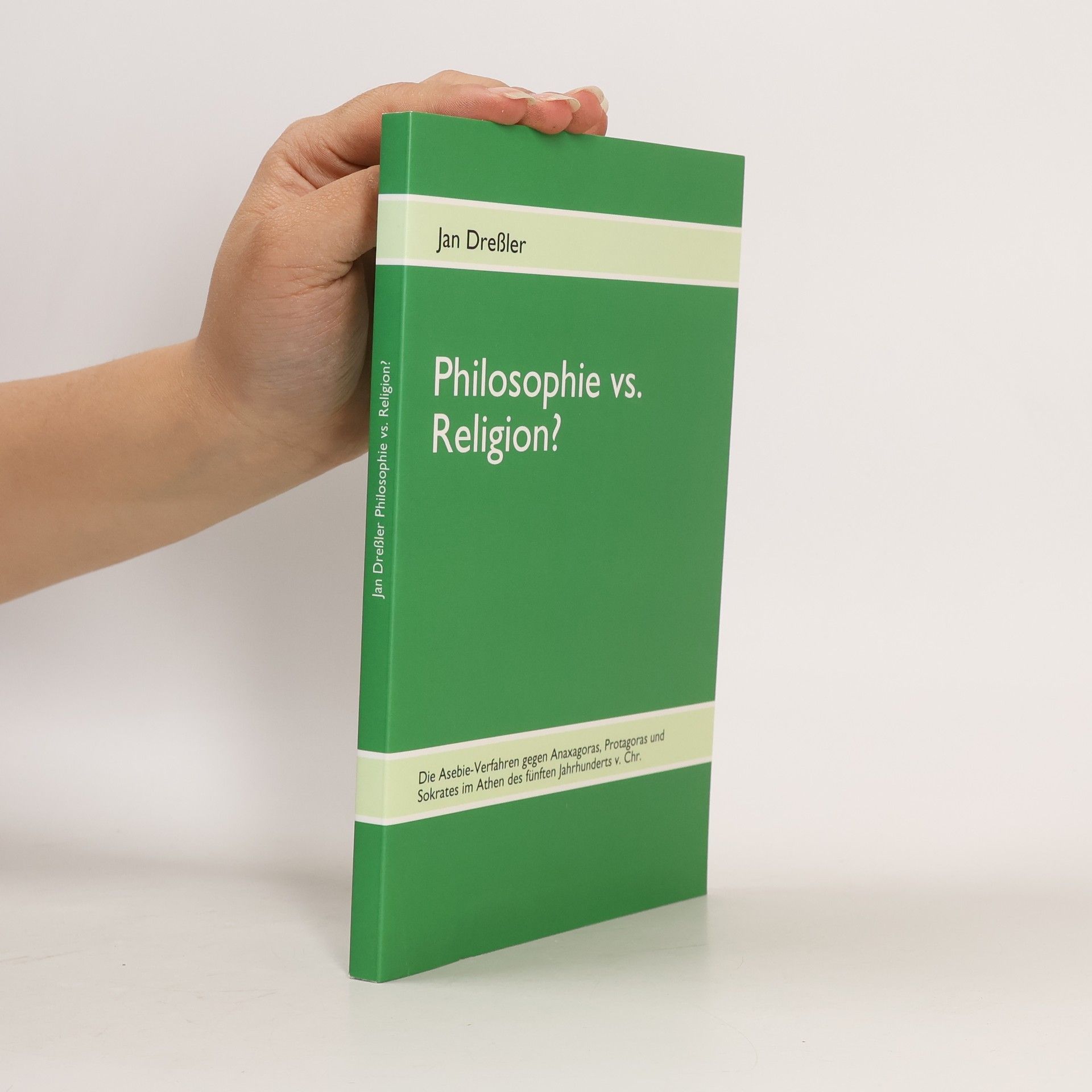 Philosophie vs. Religion? Die Asebie-Verfahren gegen Anaxagoras, Protagoras und Sokrates im Athen des fünften Jahrhunderts v. Chr.