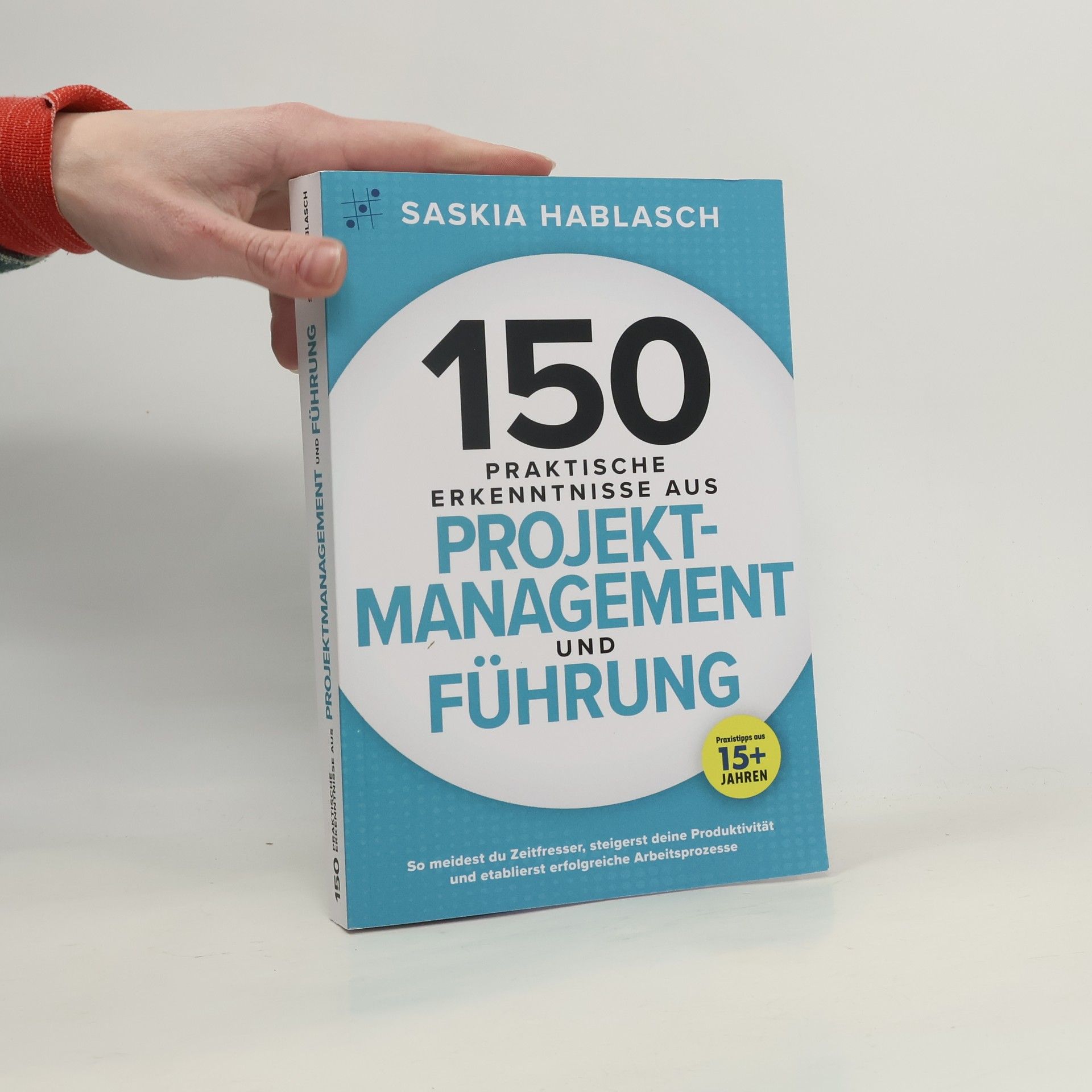 Saskia Hablasch 150 praktische Erkenntnisse aus Projektmanagement und Führung: So meidest du Zeitfresser, steigerst deine Produktivität und etabliert erfolgreiche Arbeitsprozesse. Praxistipps aus 15+ Jahren