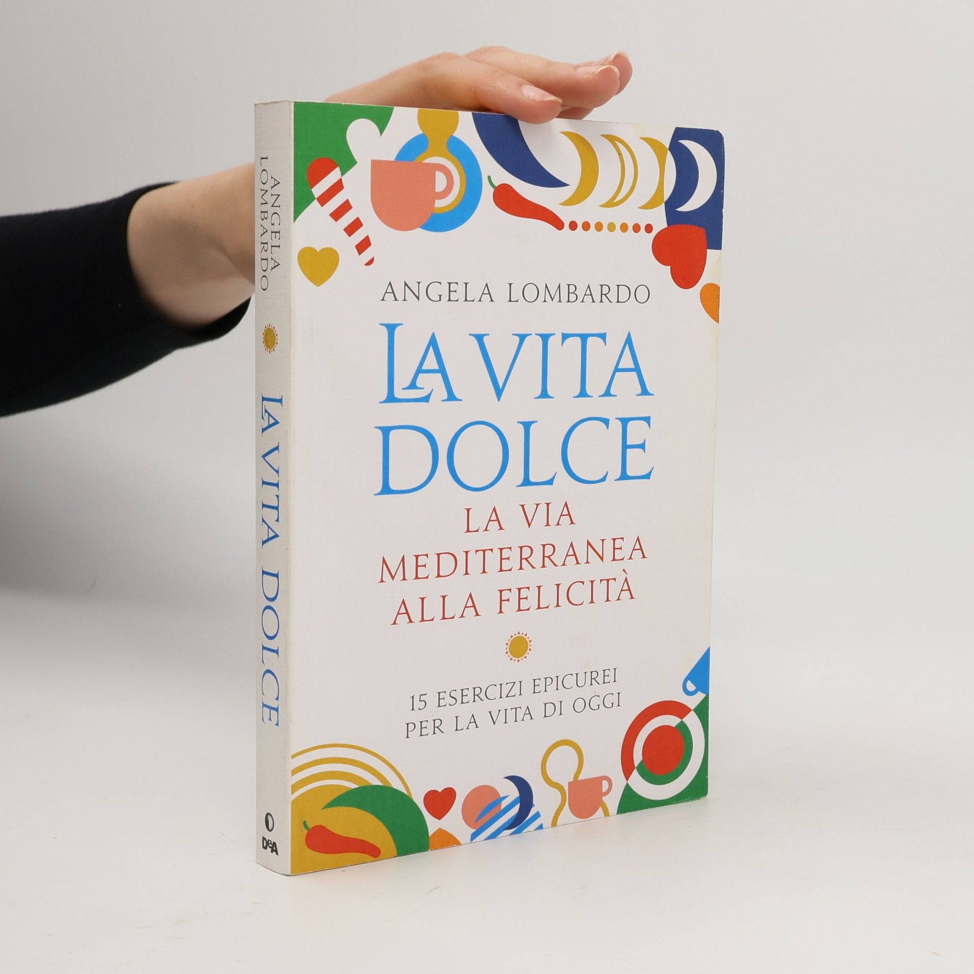 Angela Lombardo La vita dolce. La via mediterranea alla felicità. 15 esercizi epicurei per la vita di oggi