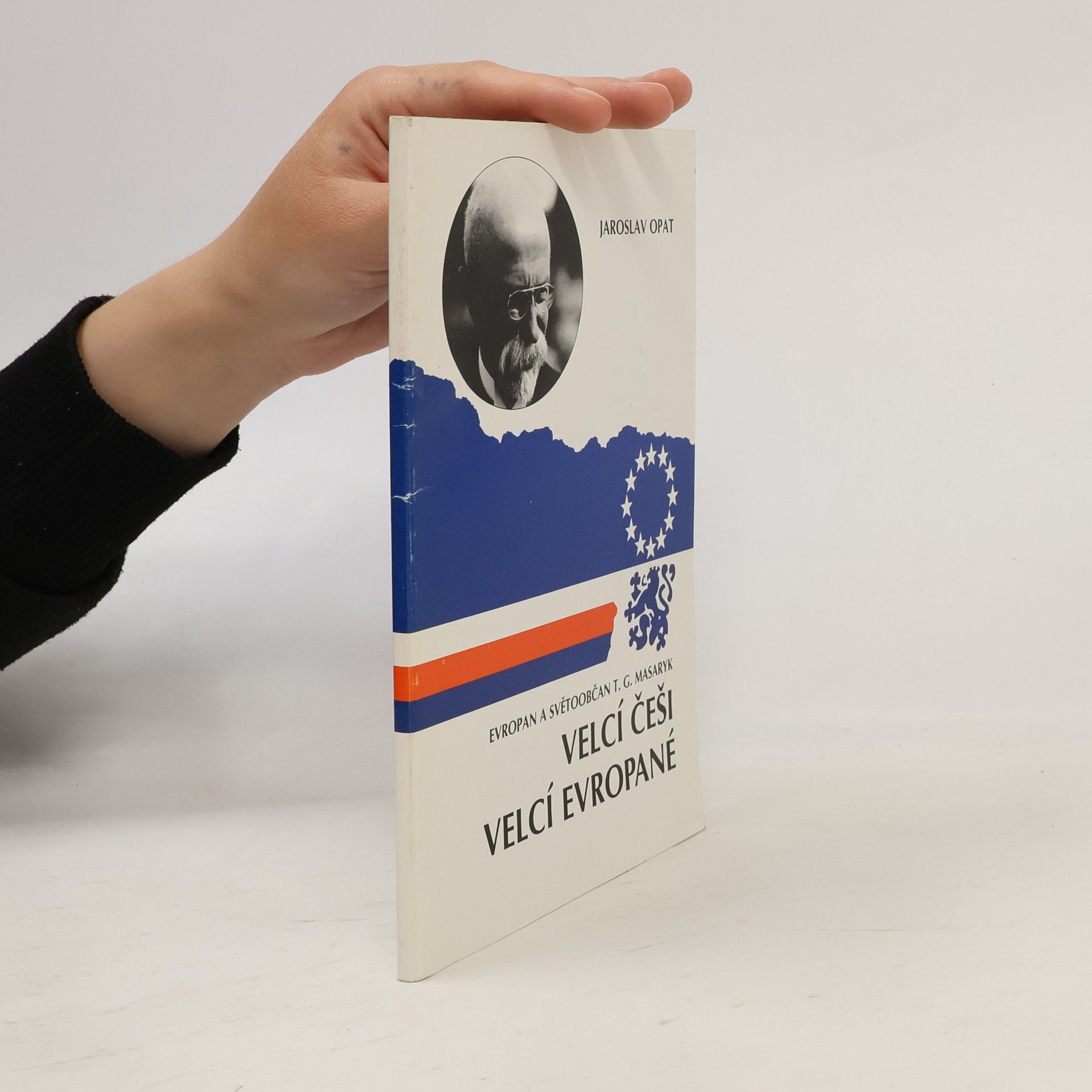 Jaroslav Opat Velcí Češi - Velcí Evropané. Evropan a světoobčan T. G. Masaryk