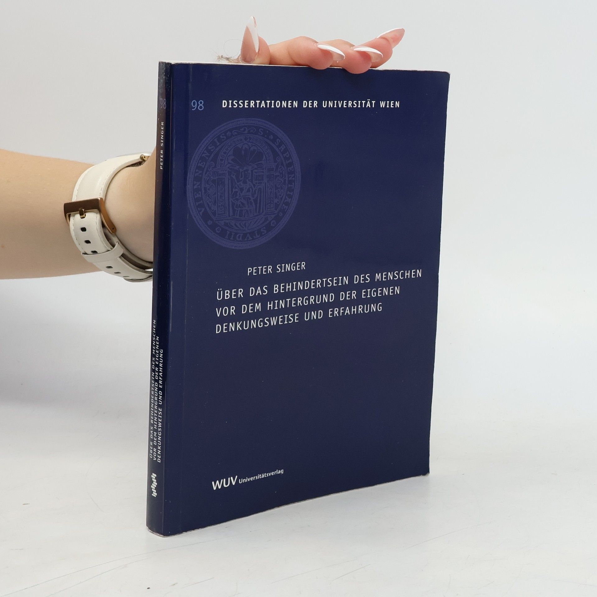 Peter Singer Dissertationen der Universität Wien - 98: Über das Behindertsein des Menschen vor dem Hintergrund der eigenen Denkungsweise und Erfahrung