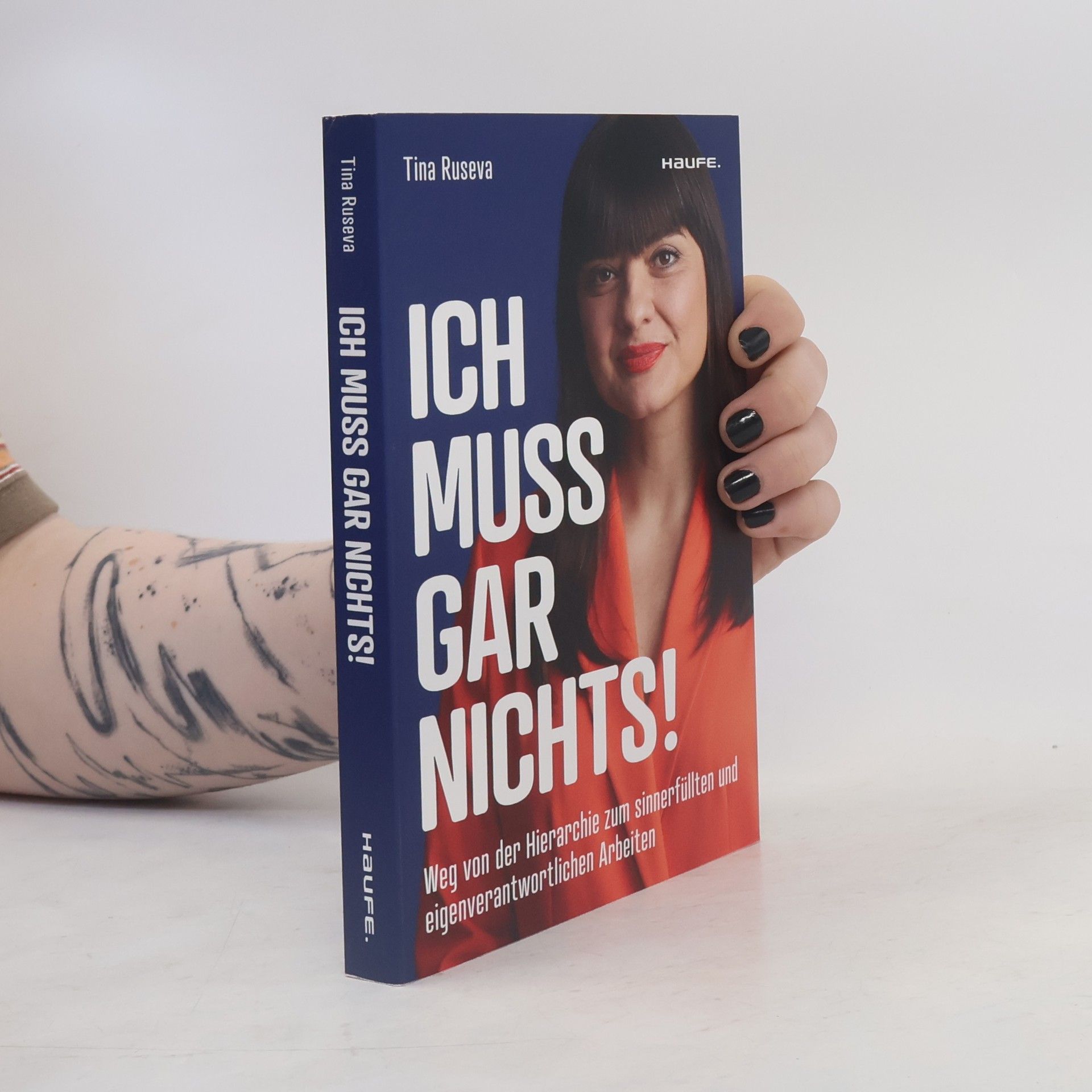 Tina Ruseva Ich muss gar nichts!. Weg von der Hierarchie zum sinnerfüllten und eigenverantwortlichen Arbeiten. Mehr Flexibilität und Empowerment für mehr Motivation, Innovation und Erfolg