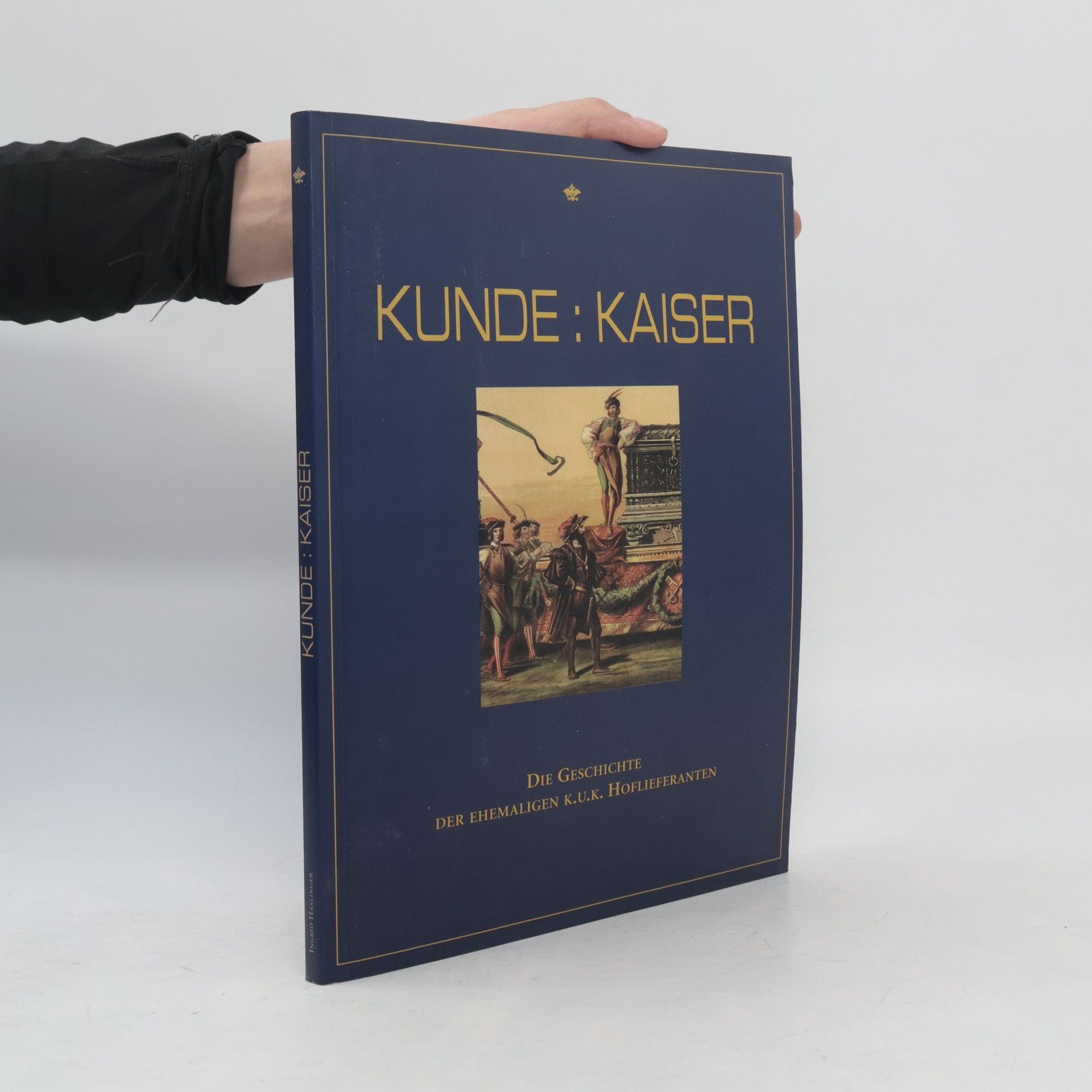 Ingrid Haslinger Kunde: Kaiser : die Geschichte der Ehemaligen k.u.k. Hoflieferanten