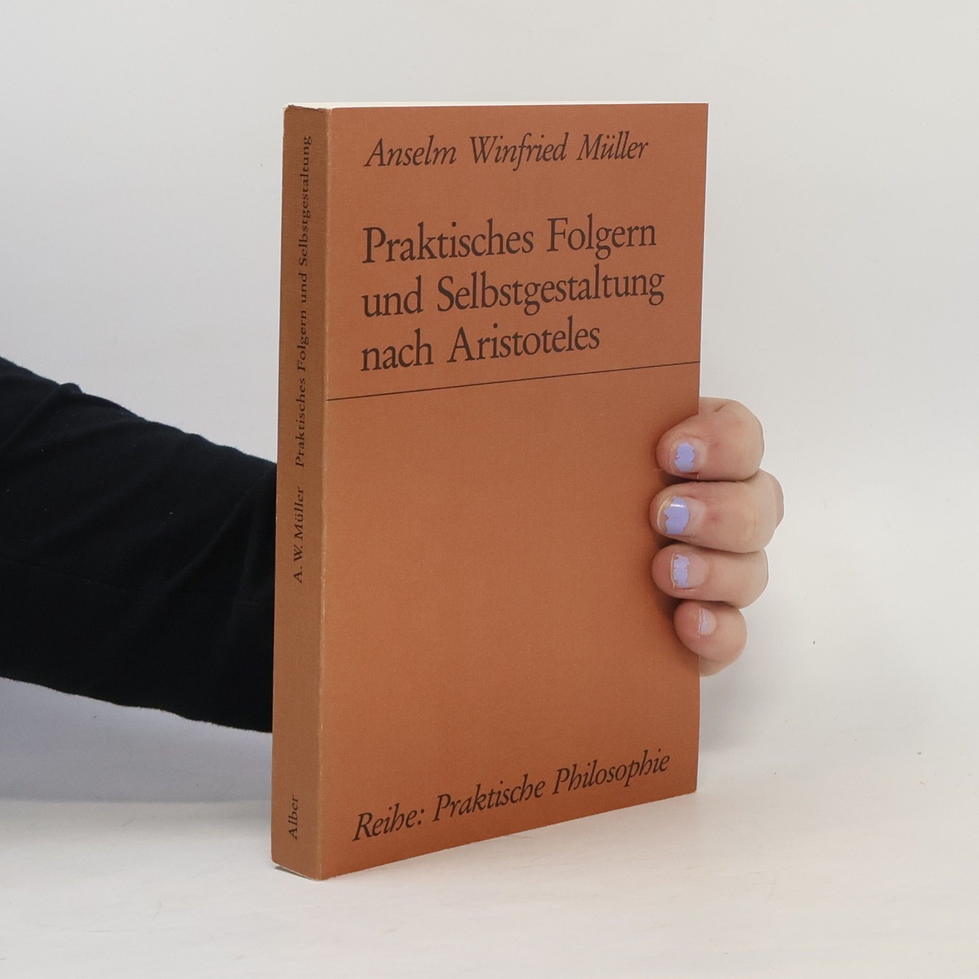 Anselm Winfried Müller Praktische Philosophie: Praktisches Folgern und Selbstgestaltung nach Aristoteles
