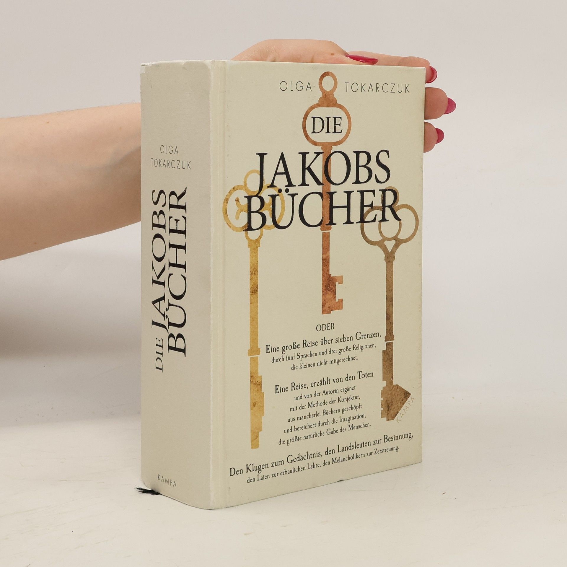 Olga Tokarczuk Die Jakobsbücher oder Eine grosse Reise über sieben Grenzen, durch fünf Sprachen und drei grosse Religionen, die kleinen nicht mitgerechnet - eine Reise, erzählt von den Toten und von der Autorin ergänzt mit der Methode der Konjektur, as mancherlei Büchern geschöpft und bereichert durch die Imagination, die grösste natürliche Gabe des Menschen - den Klugen zum Gedächtnis, den Landsleuten zur Besinnung, den Laien zur erbaulichen Lehre, den Melancholikern zur Zerstreuung