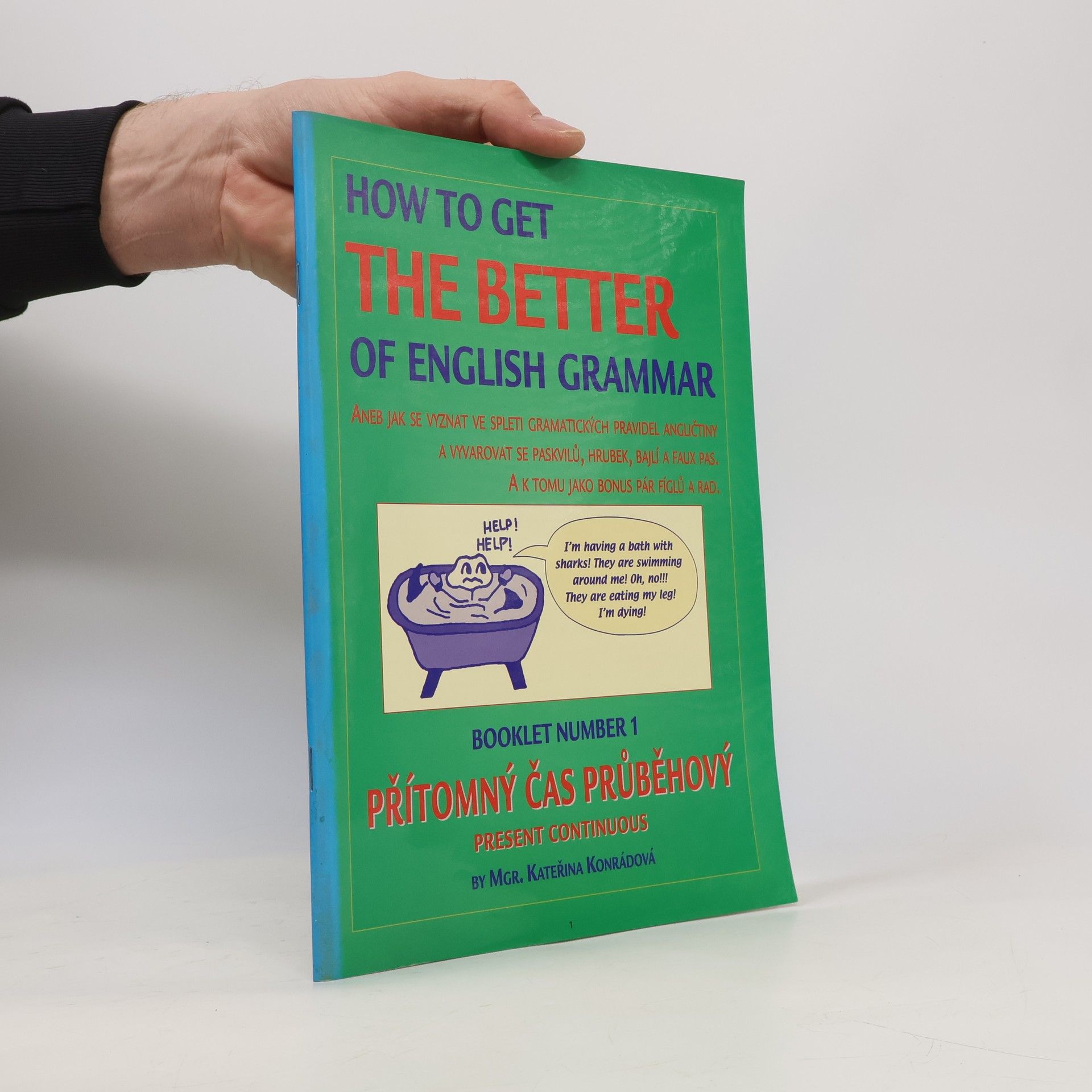 Kateřina Konrádová How to get the better of English grammar aneb Jak se vyznat ve spleti gramatických pravidel angličtiny a vyvarovat se paskvilů, hrubek, bajlí a faux pas : a k tomu jako bonus pár fíglů a rad. Booklet number 1. Přítomný čas průběhový