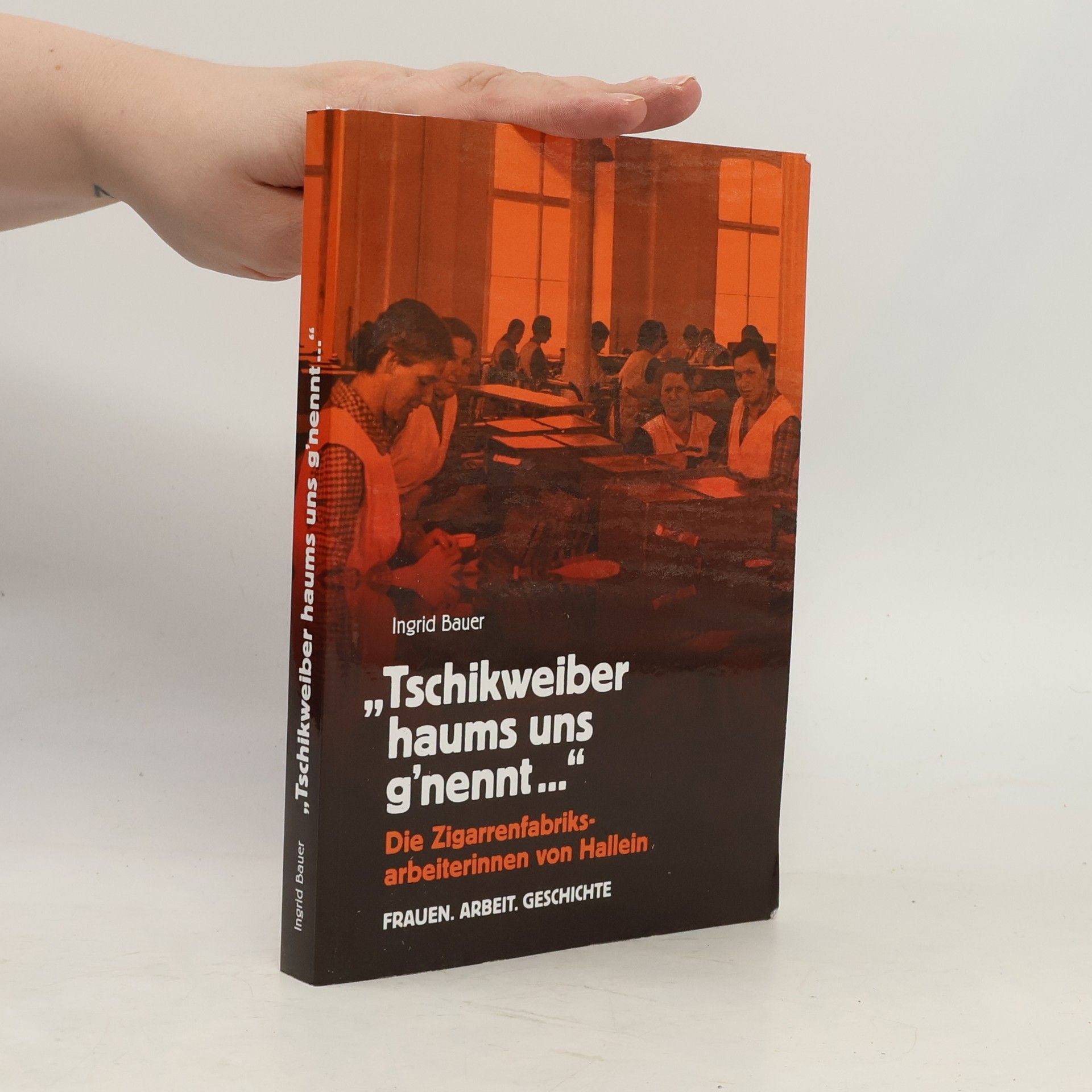 Ingrid Bauer Frauen. Arbeit. Geschichte: Tschikweiber haums uns g'nennt ...