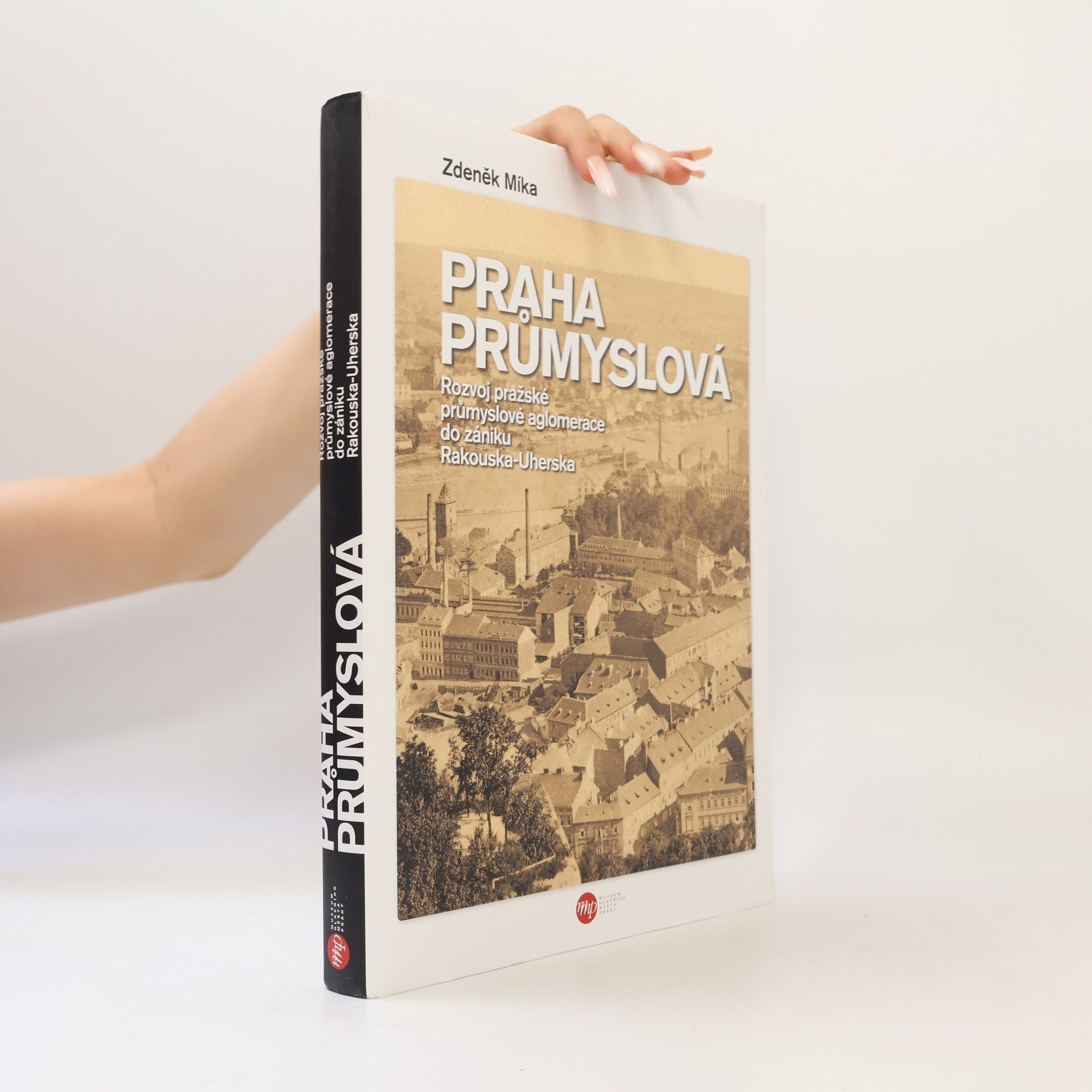 Zdeněk Míka Praha průmyslová: Rozvoj pražské průmyslové aglomerace do zániku Rakouska-Uherska