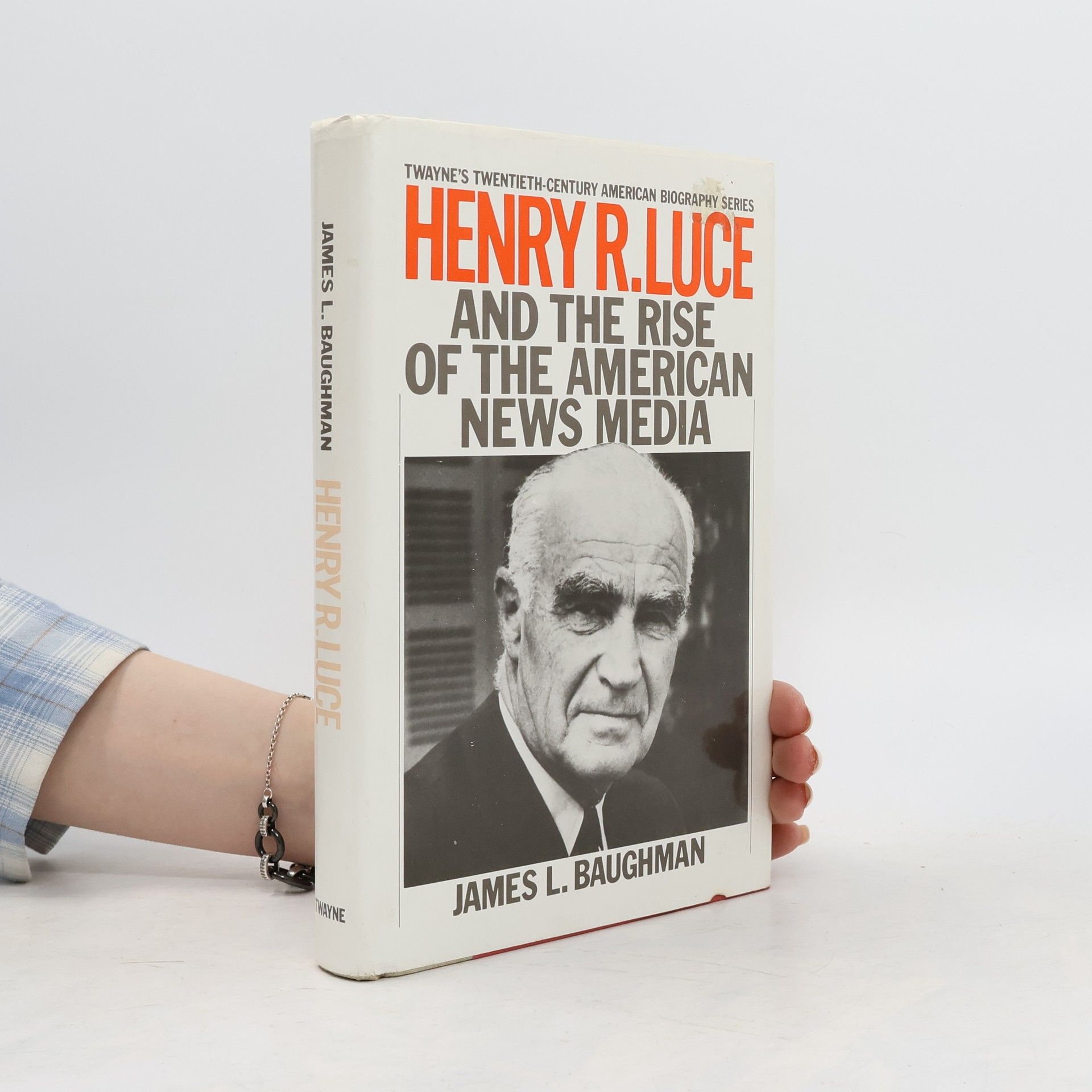 James L Baughman Twayne's Twentieth-Century American Biography Series: Henry R. Luce and the Rise of the American News Media