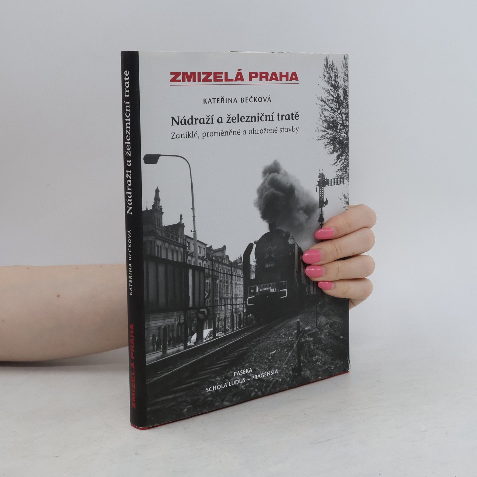 Kateřina Bečková Zmizelá Praha: Zaniklé, proměněné a ohrožené stavby. Nádraží a železniční tratě