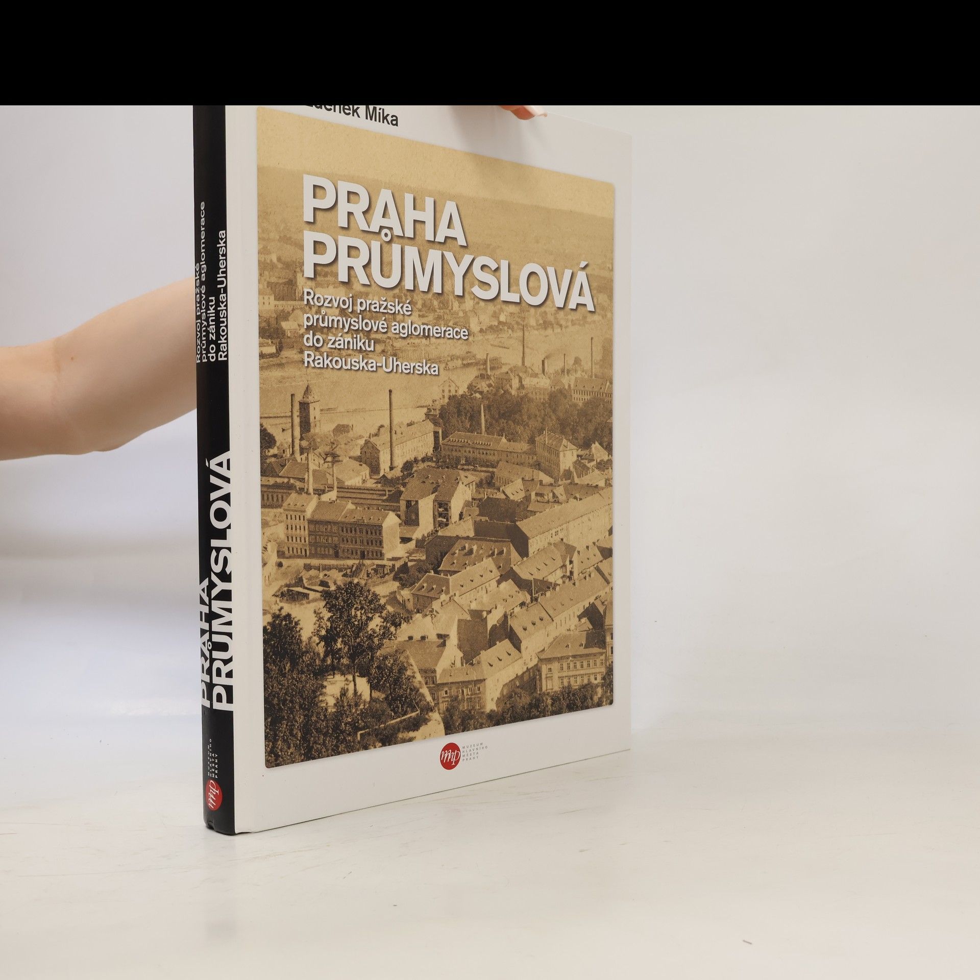 Zdeněk Míka Praha průmyslová: Rozvoj pražské průmyslové aglomerace do zániku Rakouska-Uherska