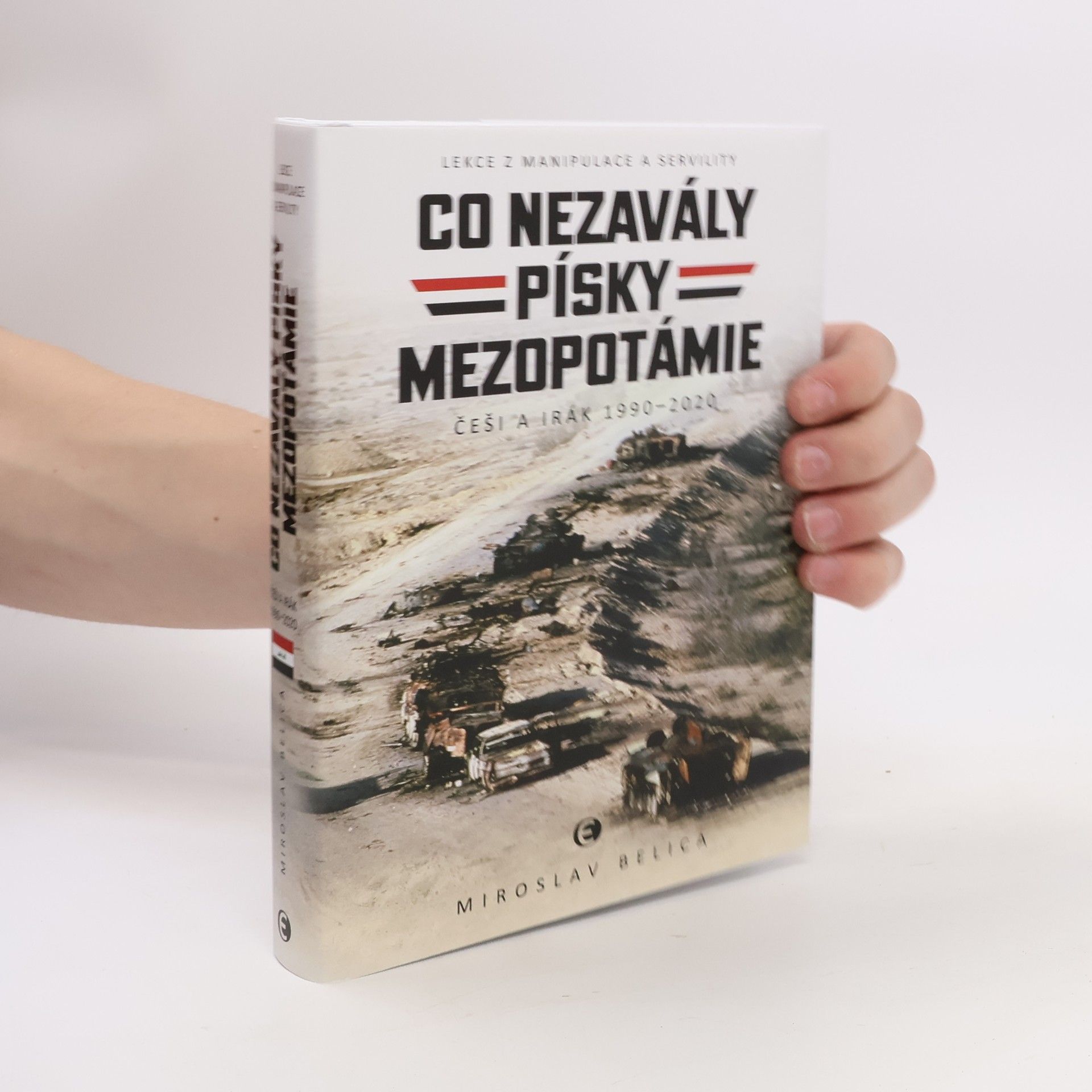 Miroslav Belica Co nezavály písky Mezopotámie - Češi a Irák 1990–2020