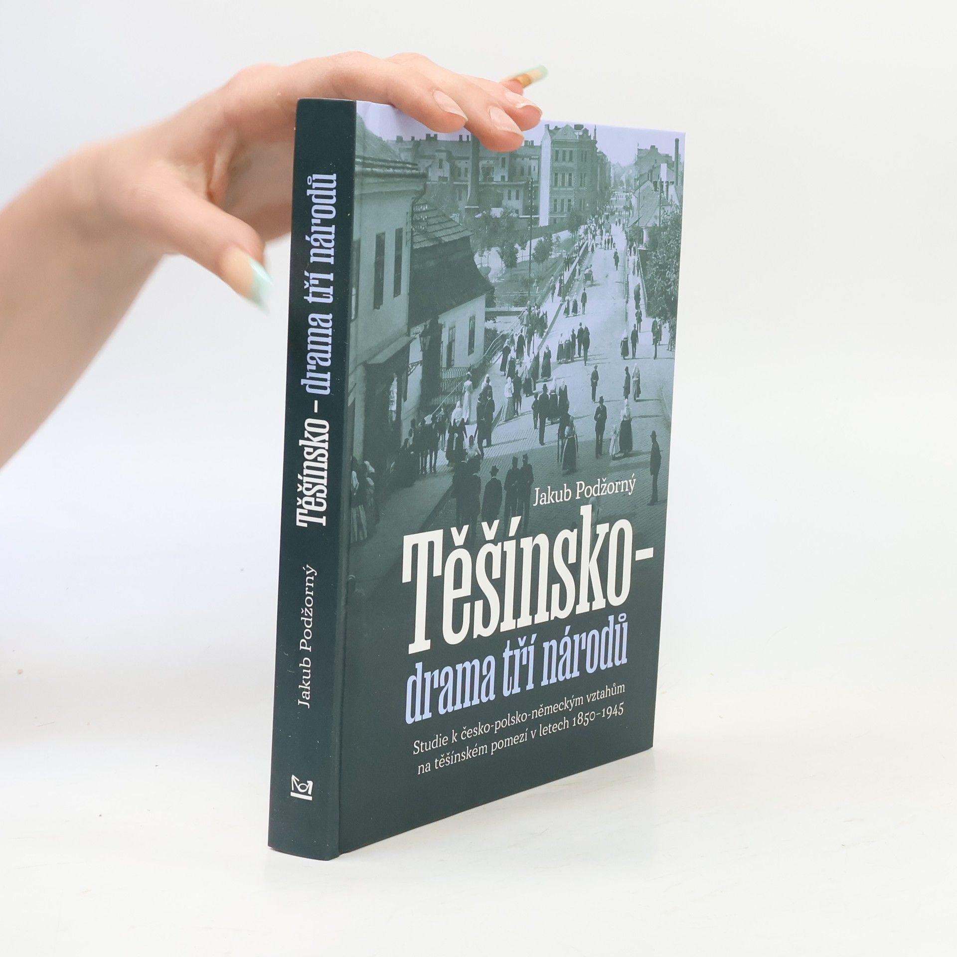 Jakub Podžorný Těšínsko - drama tří národů: Studie k česko-polsko-německým vztahům na těšínském pomezí v letech 1850–1945