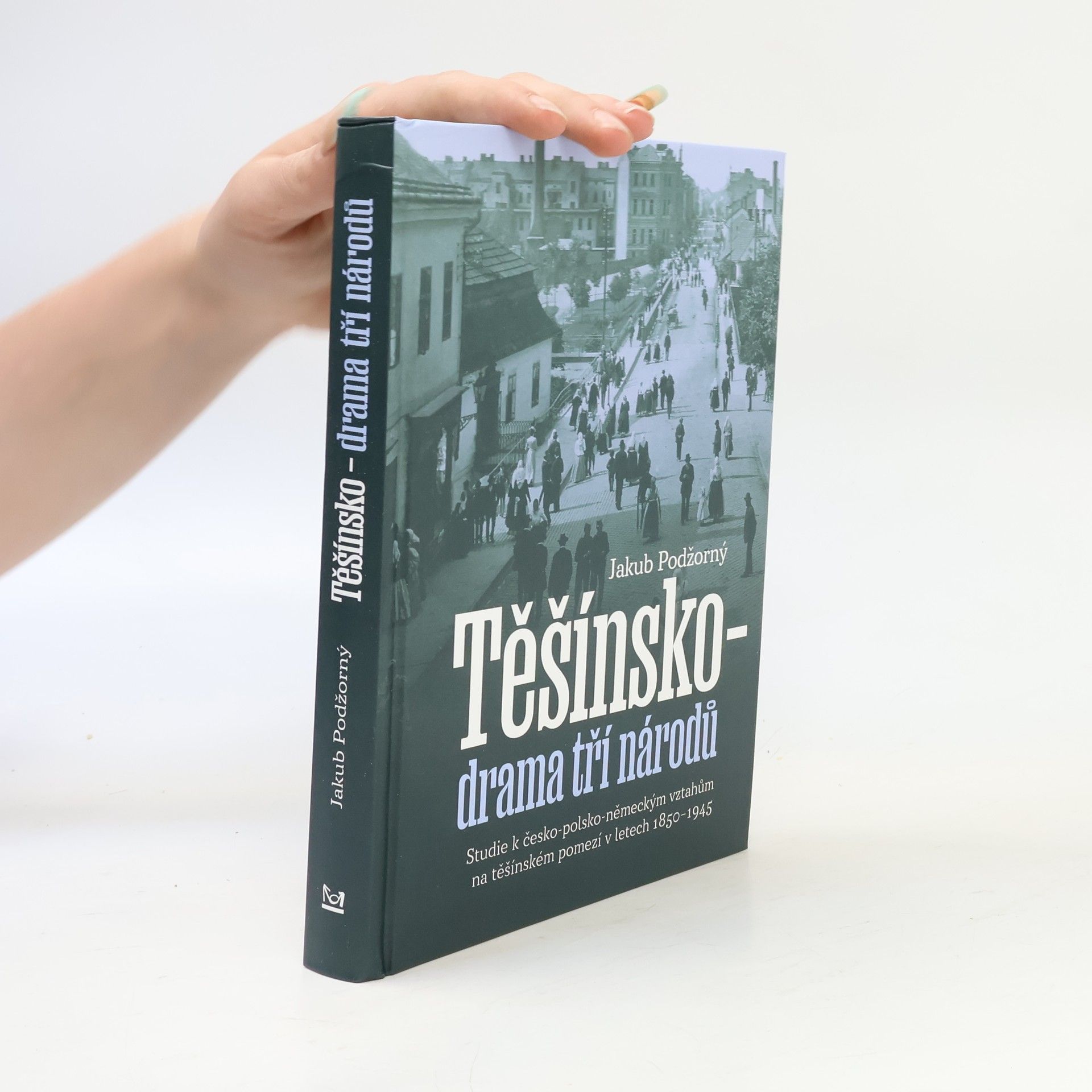 Jakub Podžorný Těšínsko - drama tří národů: Studie k česko-polsko-německým vztahům na těšínském pomezí v letech 1850–1945