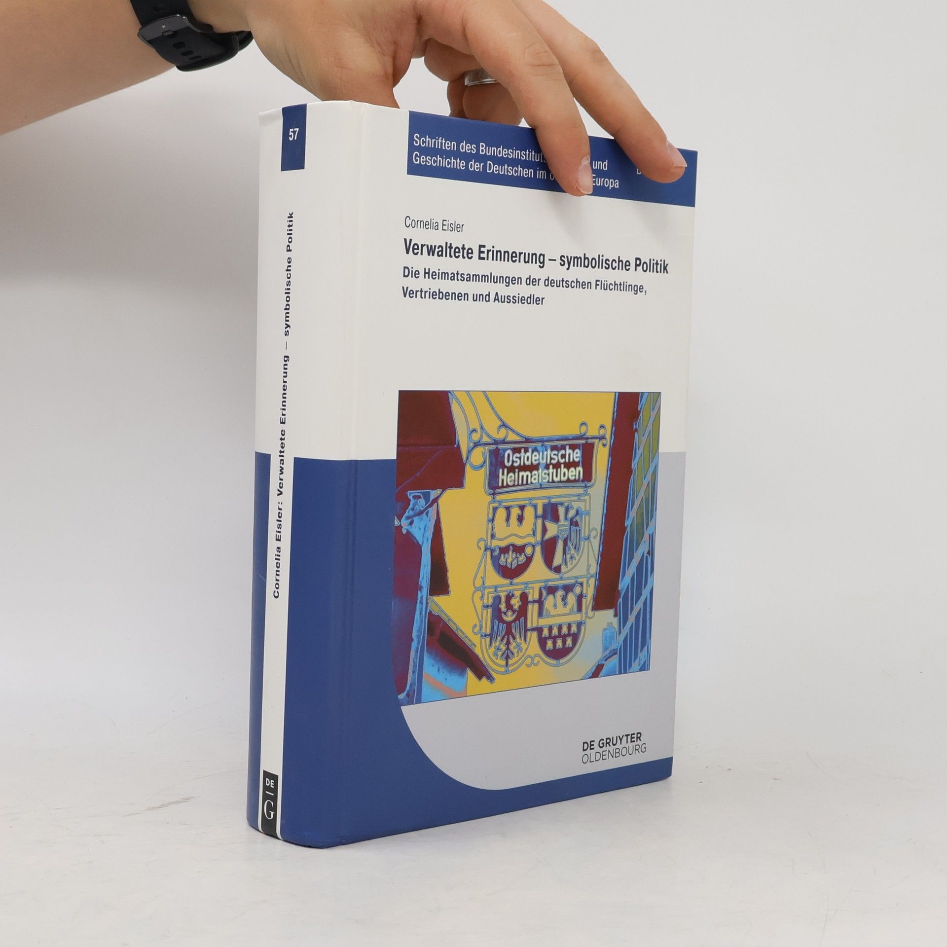 Cornelia Eisler Schriften des Bundesinstituts für Kultur und Geschichte der Deutschen im östlichen Europa - 57: Verwaltete Erinnerung - Symbolische Politik