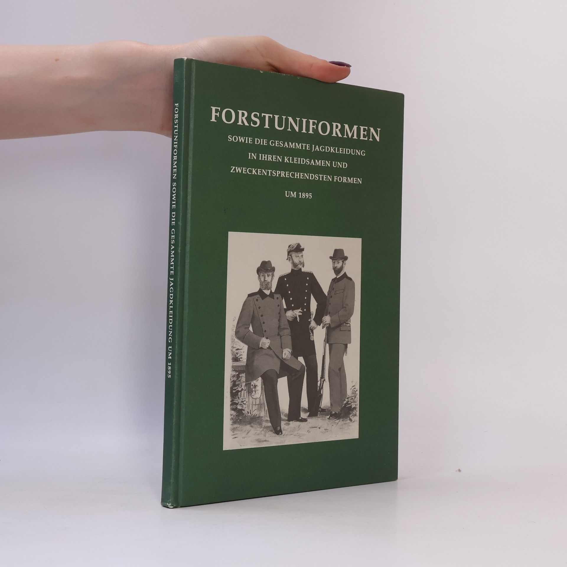 Autorenkollektiv Forstuniformen sowie die gesammte Jagdkleidung in ihren kleidsamen und zweckentsprechendsten Formen um 1895