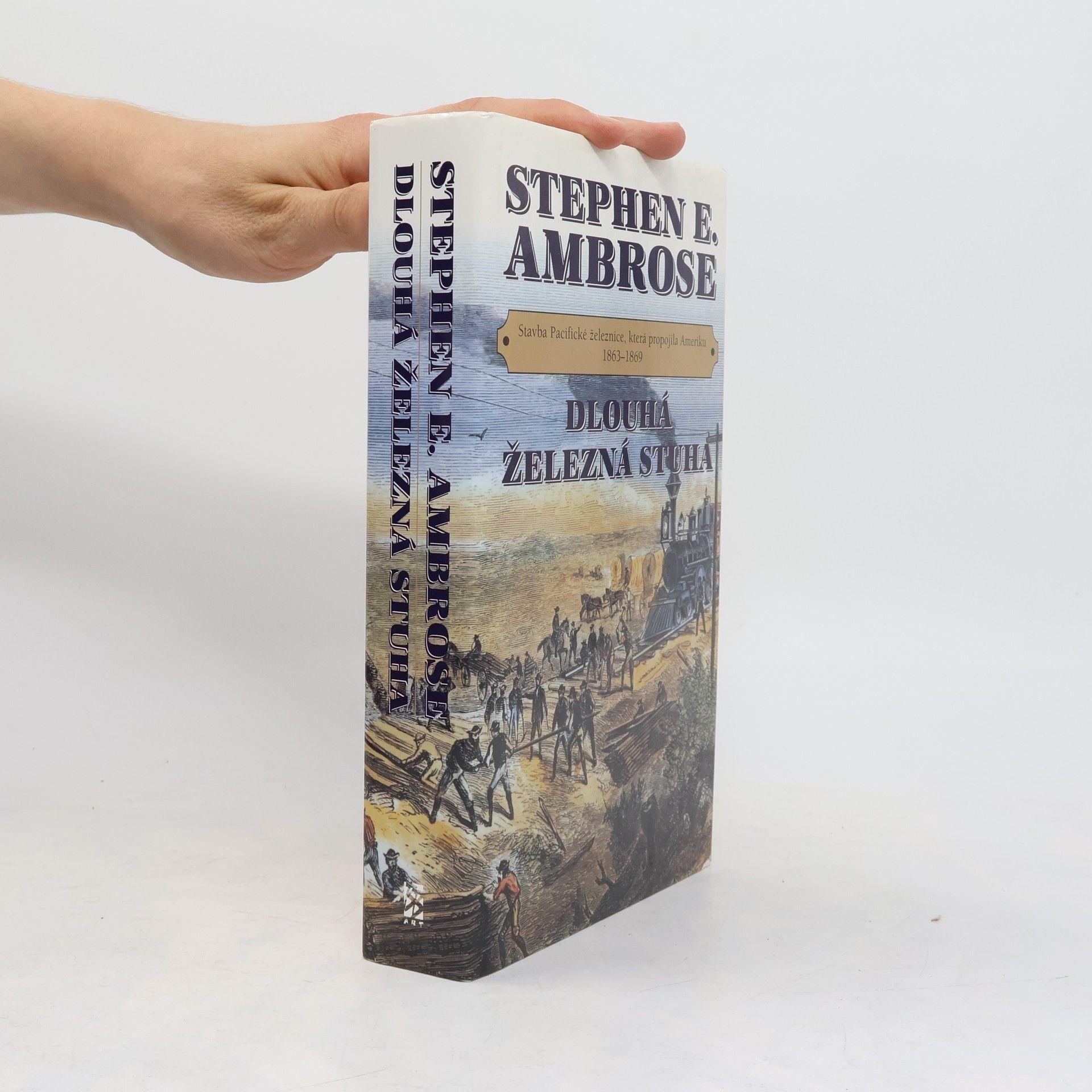 Stephen E. Stephen Edward Ambrose Dlouhá železná stuha: Stavba Pacifické železnice, která propojila Ameriku 1863-1869