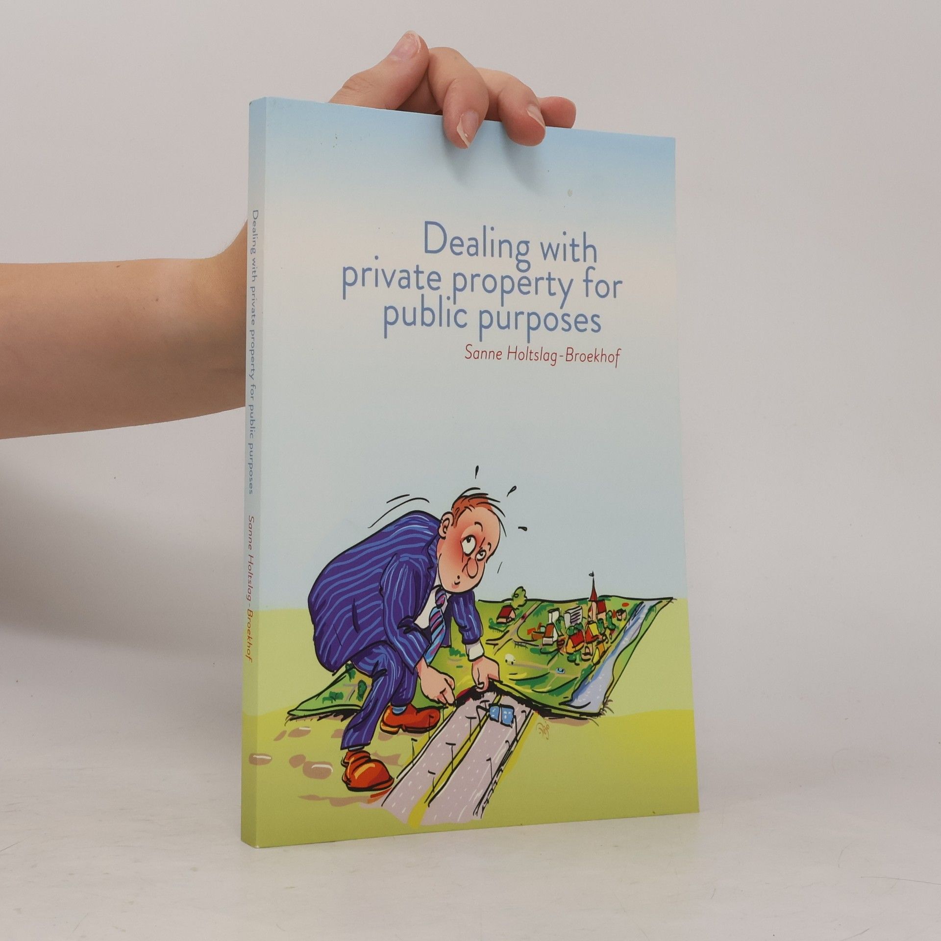 Sanne Holtslag-Broekhof. Dealing with private property for public purposes.