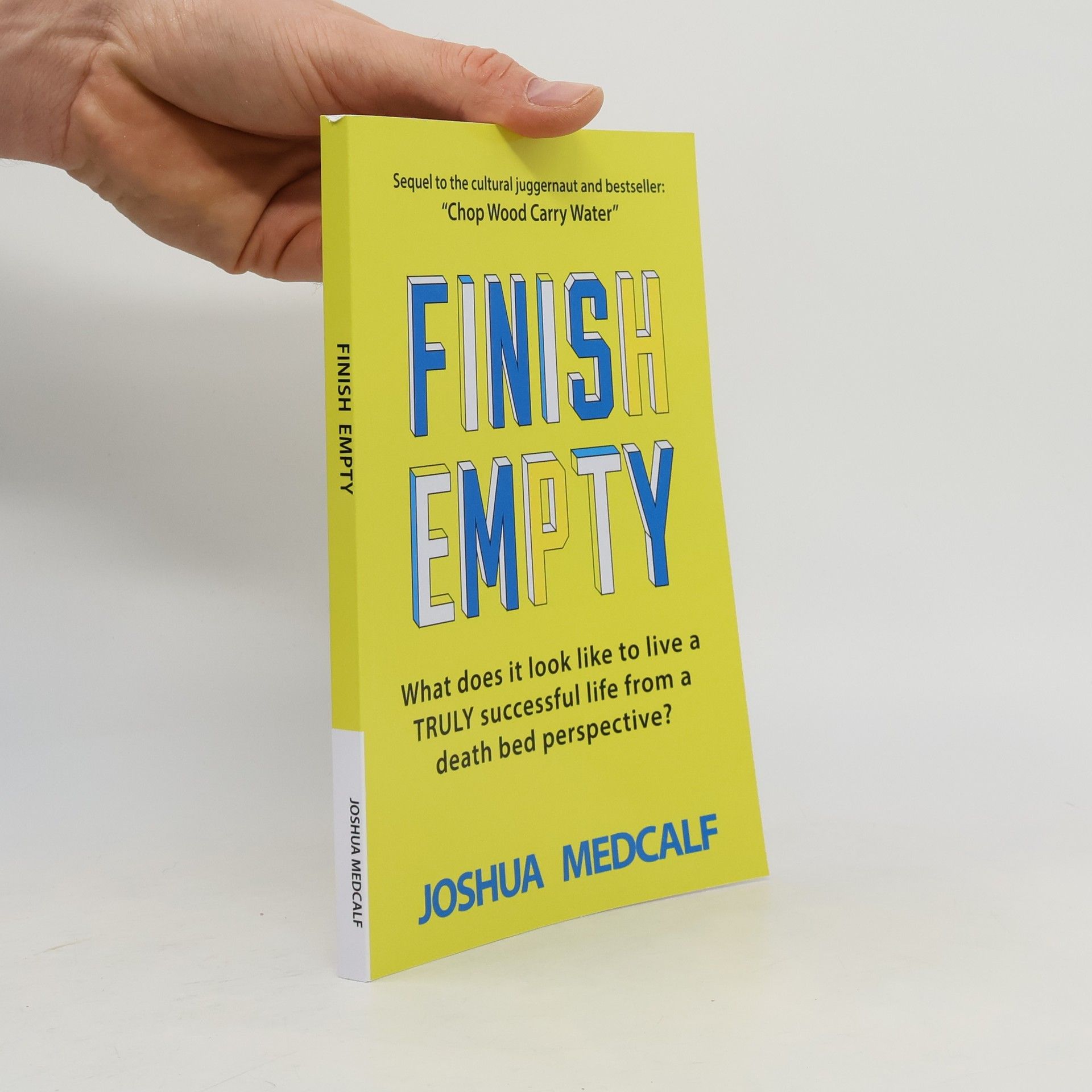 Joshua Medcalf Chop Wood Carry Water: Finish Empty: What Does It Look Like to Live a Truly Successful Life from a Death Bed Perspective?