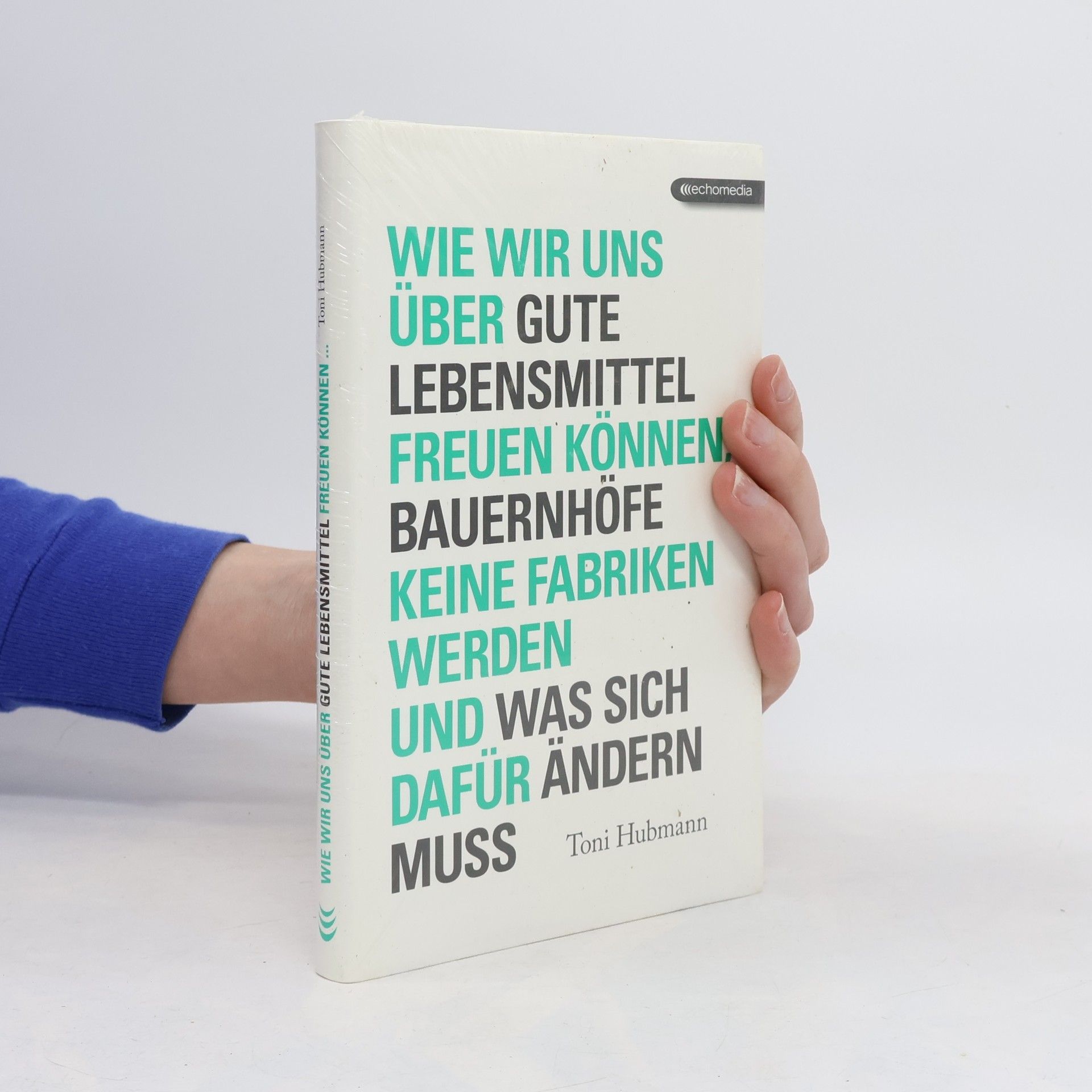 Toni Hubmann Wie wir uns über gute Lebensmittel freuen können, Bauernhöfe keine Fabriken werden und was sich dafür ändern muss