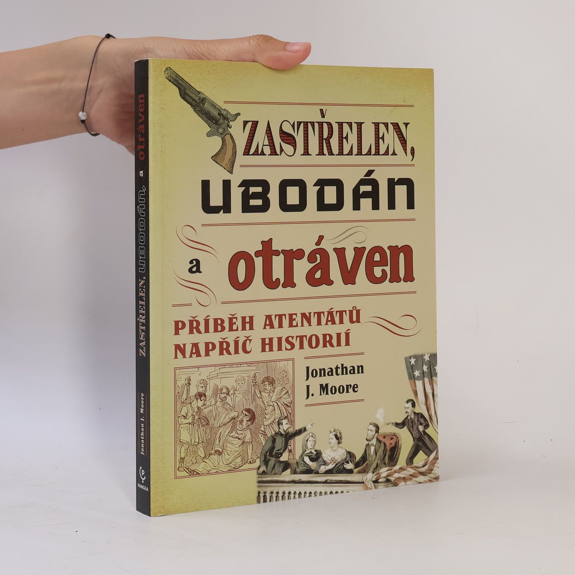Jonathan J. Moore Zastřelen, ubodán a otráven. Příběh atentátů napříč historií