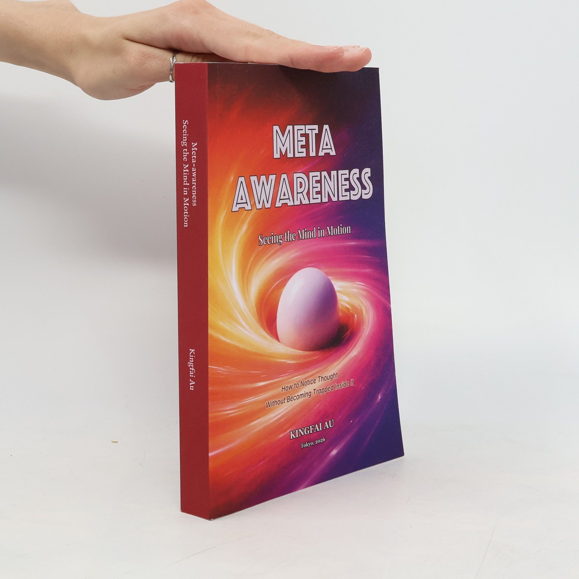 Kingfai Au Meta-Awareness: Seeing the Mind in Motion: How to Notice Thought Without Becoming Trapped Inside It